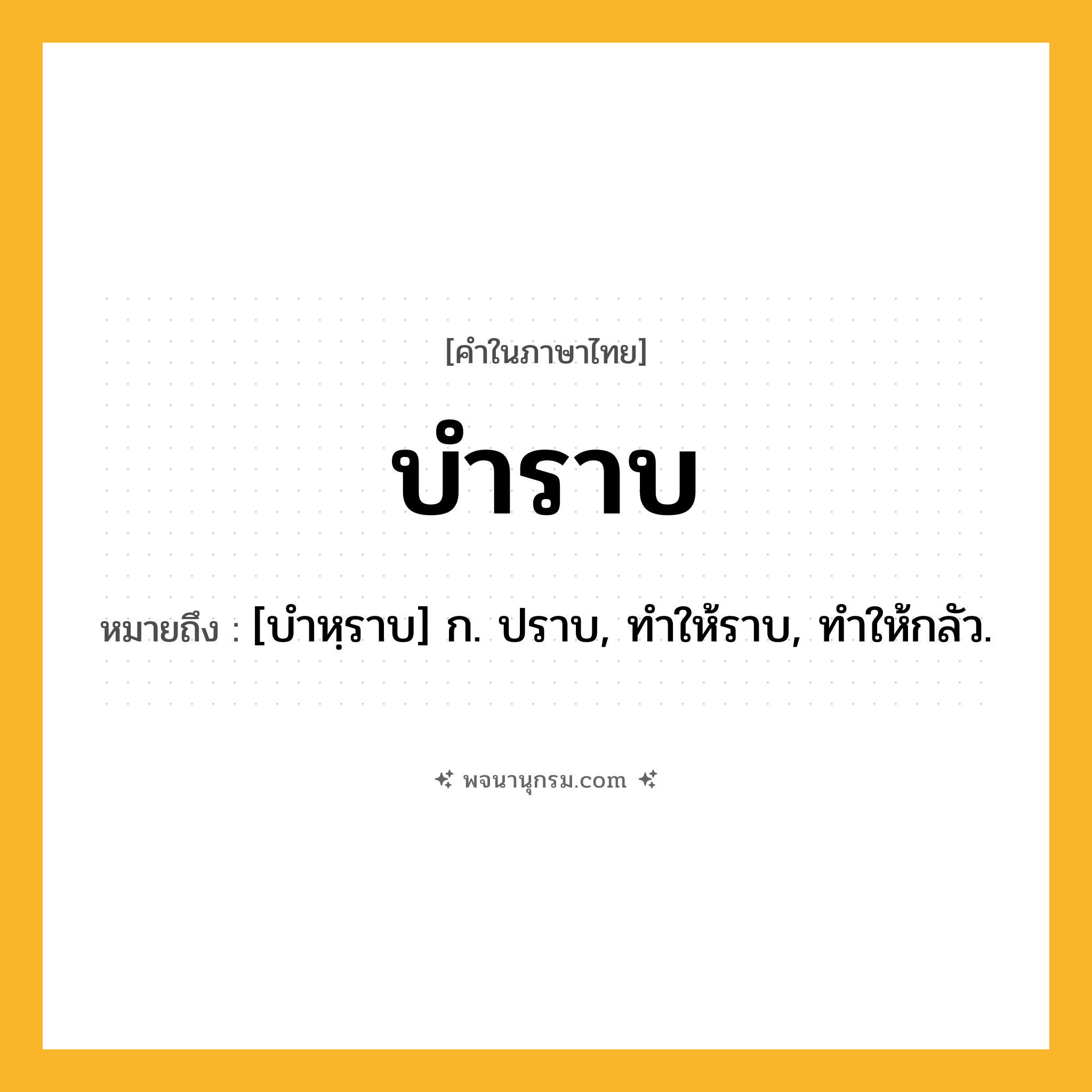 บำราบ ความหมาย หมายถึงอะไร?, คำในภาษาไทย บำราบ หมายถึง [บําหฺราบ] ก. ปราบ, ทําให้ราบ, ทําให้กลัว.