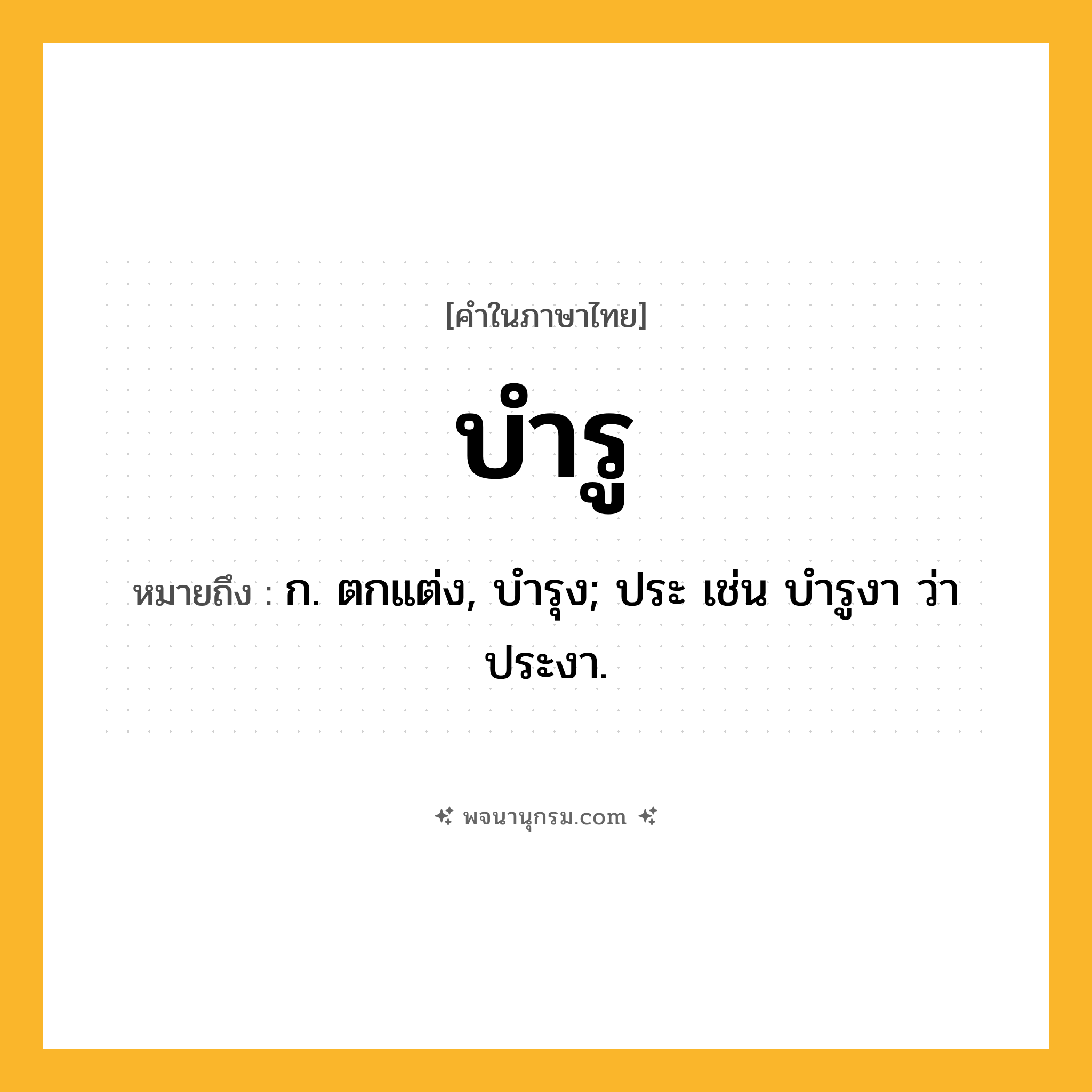 บำรู ความหมาย หมายถึงอะไร?, คำในภาษาไทย บำรู หมายถึง ก. ตกแต่ง, บํารุง; ประ เช่น บํารูงา ว่า ประงา.