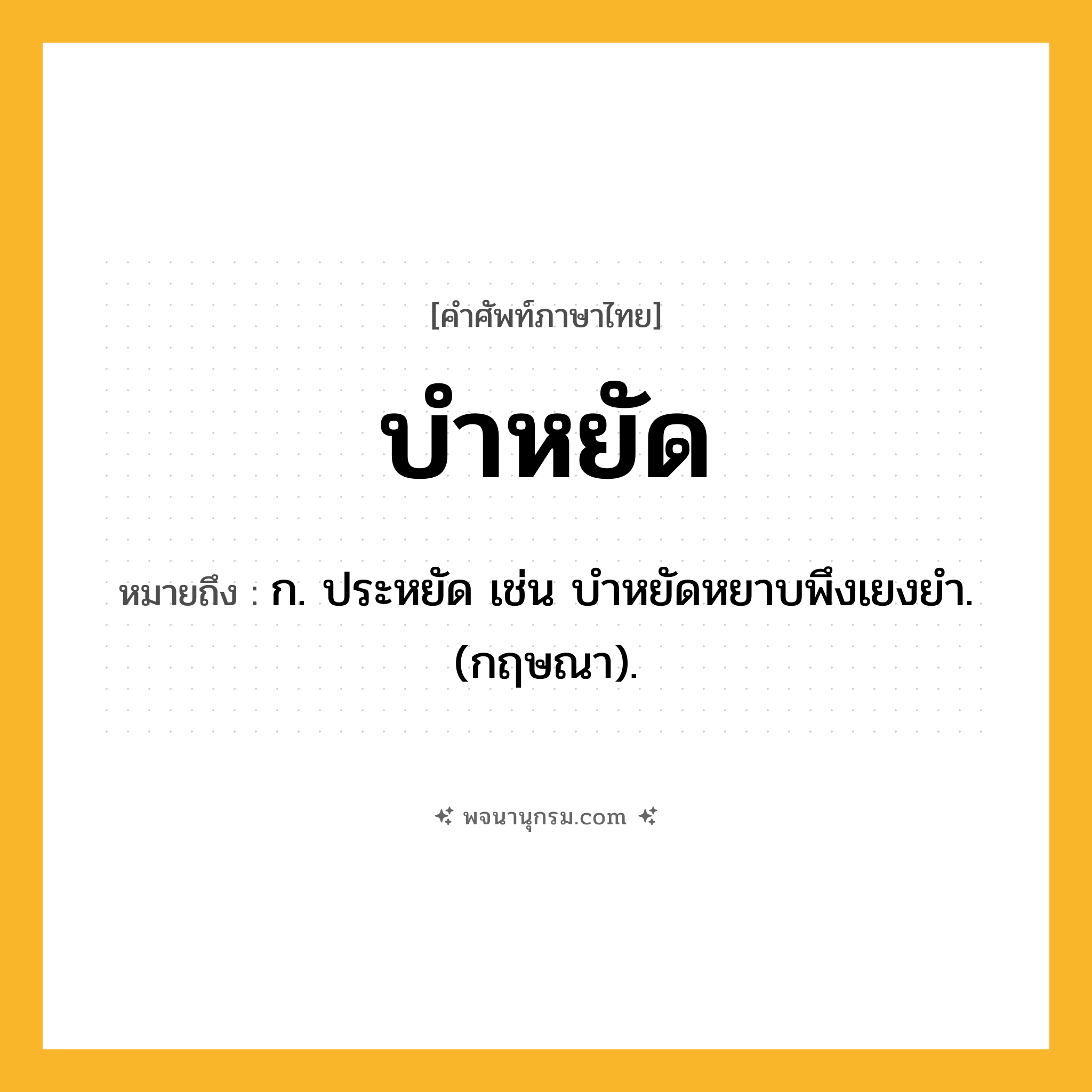 บำหยัด ความหมาย หมายถึงอะไร?, คำในภาษาไทย บำหยัด หมายถึง ก. ประหยัด เช่น บําหยัดหยาบพึงเยงยํา. (กฤษณา).