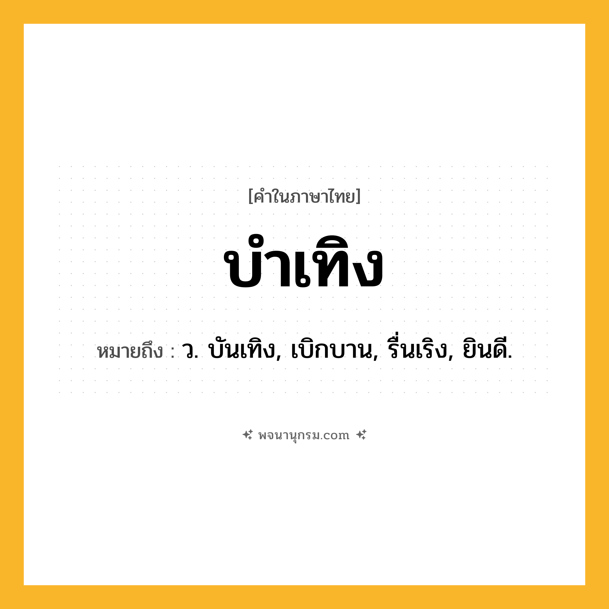 บำเทิง ความหมาย หมายถึงอะไร?, คำในภาษาไทย บำเทิง หมายถึง ว. บันเทิง, เบิกบาน, รื่นเริง, ยินดี.