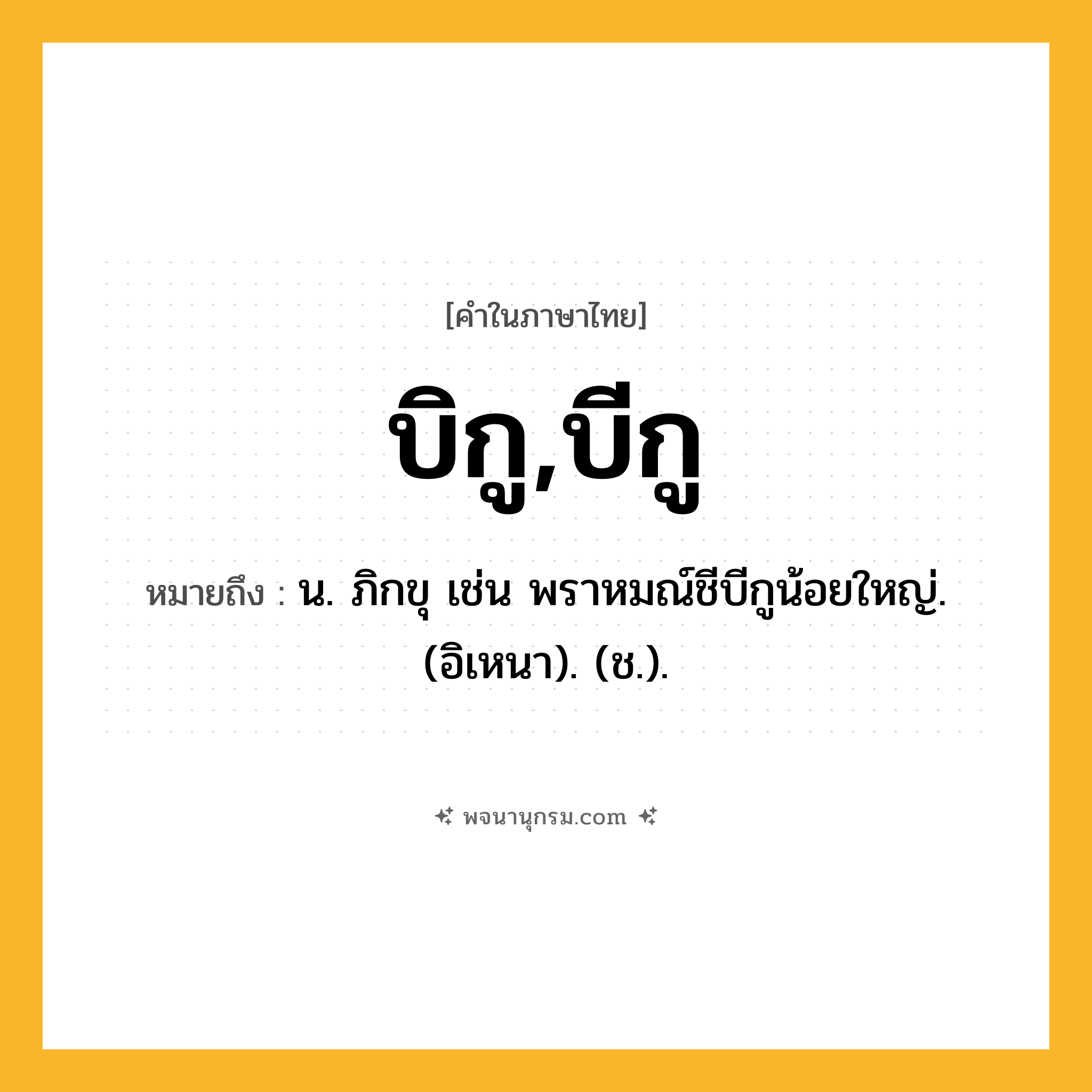 บิกู,บีกู ความหมาย หมายถึงอะไร?, คำในภาษาไทย บิกู,บีกู หมายถึง น. ภิกขุ เช่น พราหมณ์ชีบีกูน้อยใหญ่. (อิเหนา). (ช.).