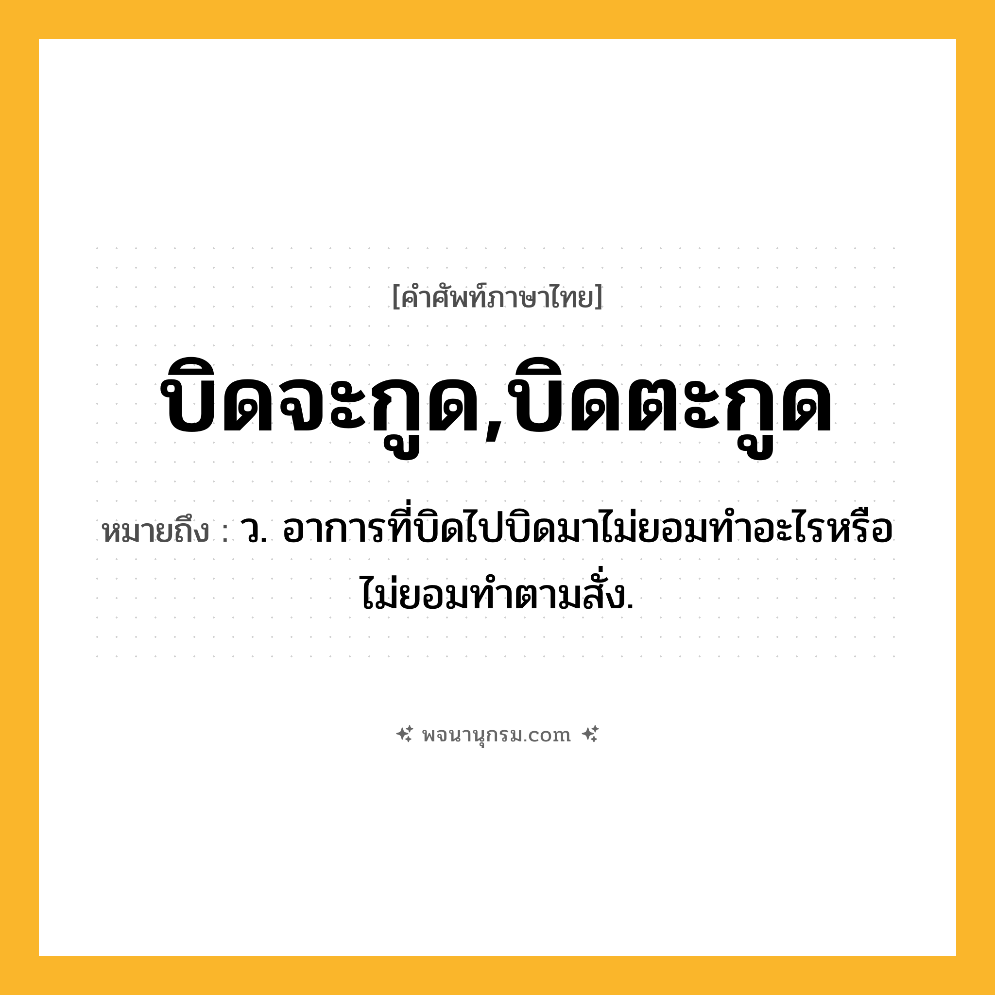 บิดจะกูด,บิดตะกูด ความหมาย หมายถึงอะไร?, คำในภาษาไทย บิดจะกูด,บิดตะกูด หมายถึง ว. อาการที่บิดไปบิดมาไม่ยอมทําอะไรหรือไม่ยอมทําตามสั่ง.