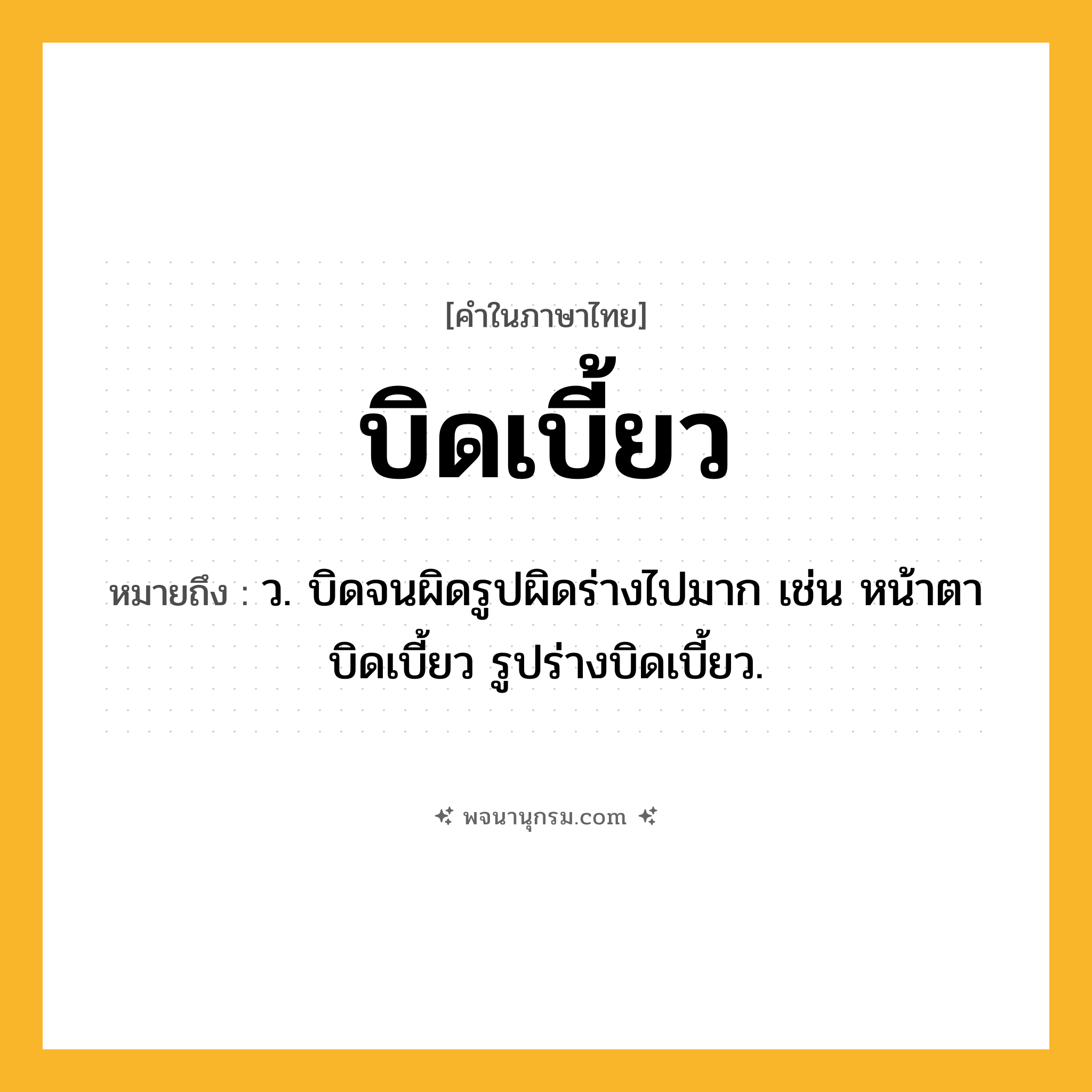 บิดเบี้ยว ความหมาย หมายถึงอะไร?, คำในภาษาไทย บิดเบี้ยว หมายถึง ว. บิดจนผิดรูปผิดร่างไปมาก เช่น หน้าตาบิดเบี้ยว รูปร่างบิดเบี้ยว.