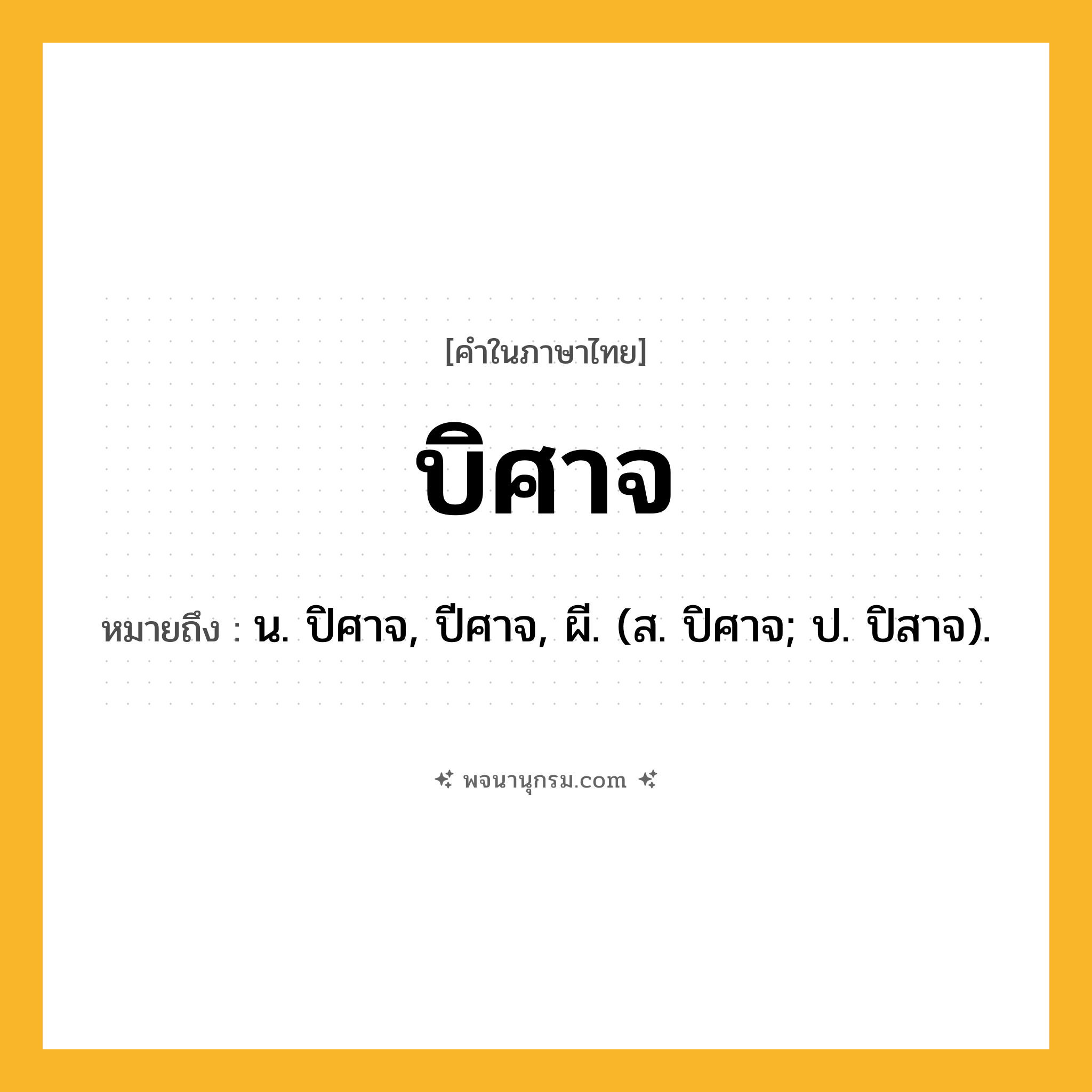 บิศาจ ความหมาย หมายถึงอะไร?, คำในภาษาไทย บิศาจ หมายถึง น. ปิศาจ, ปีศาจ, ผี. (ส. ปิศาจ; ป. ปิสาจ).