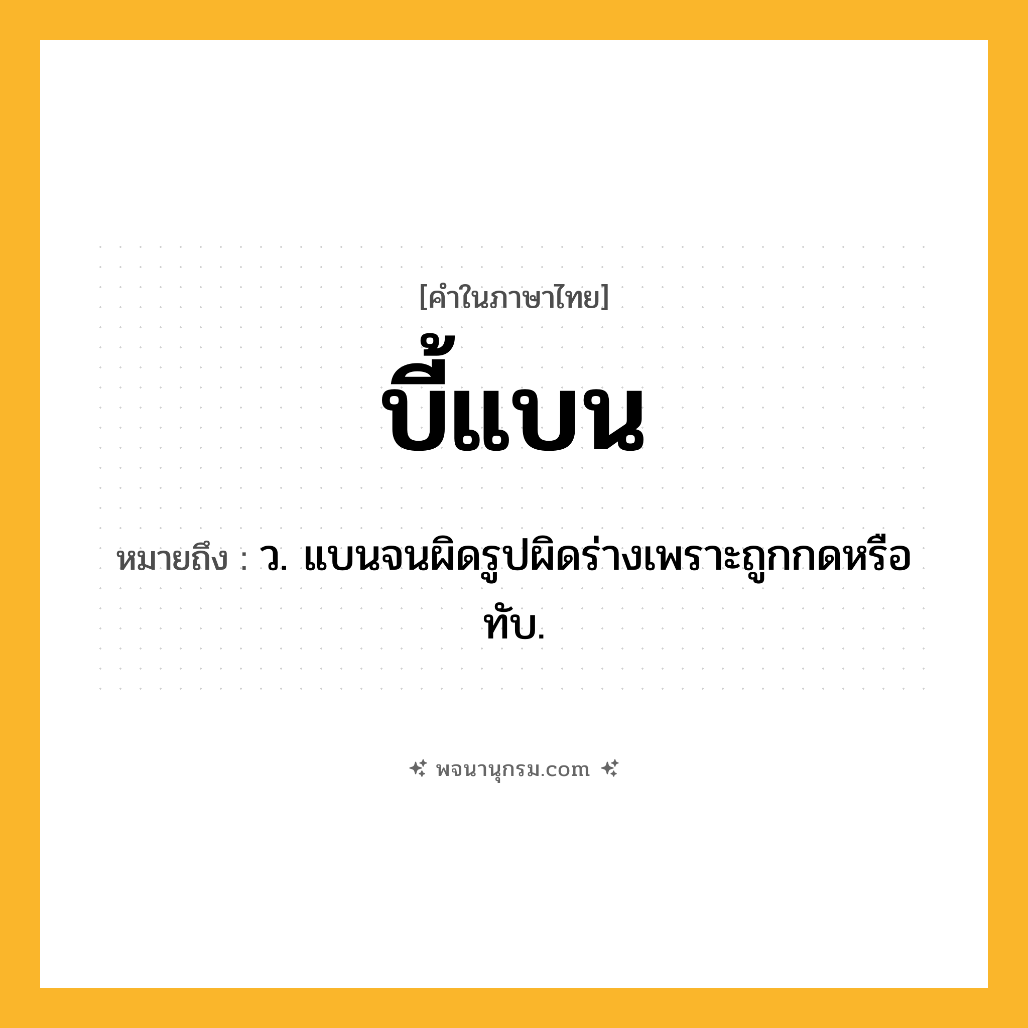 บี้แบน ความหมาย หมายถึงอะไร?, คำในภาษาไทย บี้แบน หมายถึง ว. แบนจนผิดรูปผิดร่างเพราะถูกกดหรือทับ.