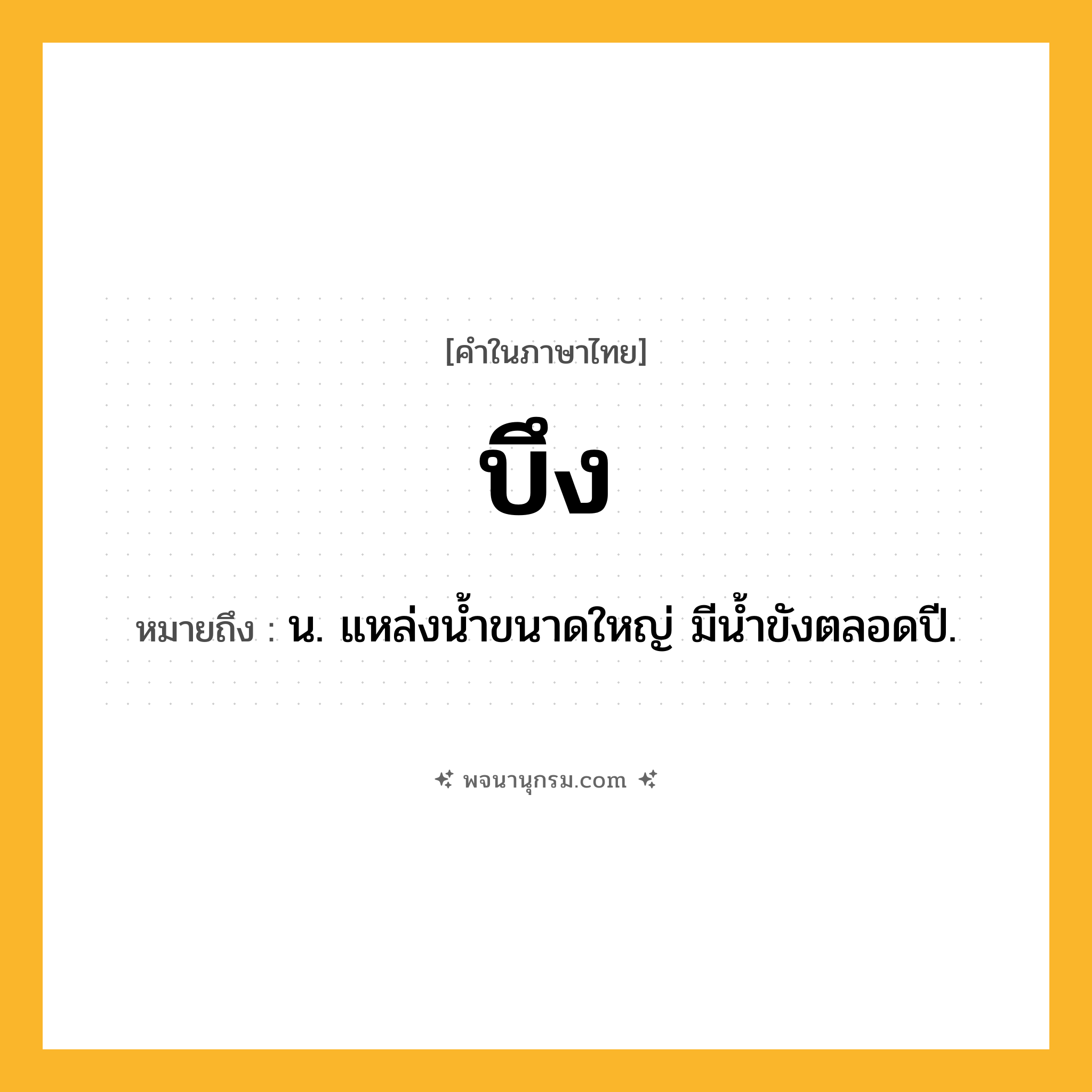 บึง ความหมาย หมายถึงอะไร?, คำในภาษาไทย บึง หมายถึง น. แหล่งนํ้าขนาดใหญ่ มีนํ้าขังตลอดปี.