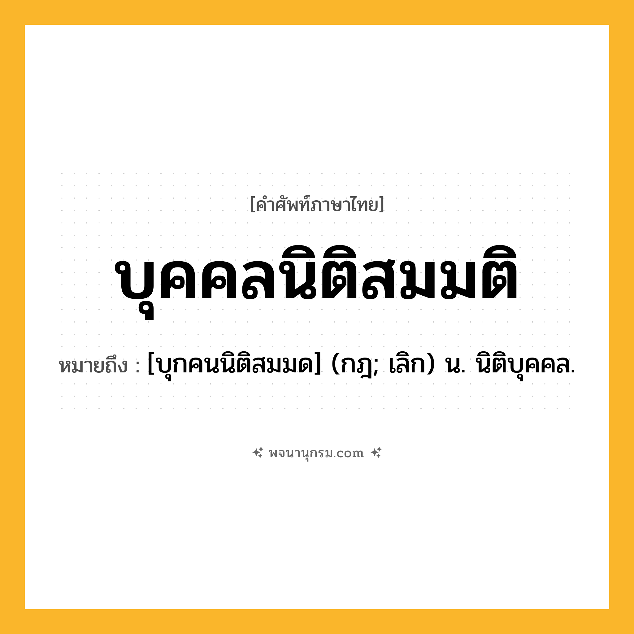 บุคคลนิติสมมติ ความหมาย หมายถึงอะไร?, คำในภาษาไทย บุคคลนิติสมมติ หมายถึง [บุกคนนิติสมมด] (กฎ; เลิก) น. นิติบุคคล.