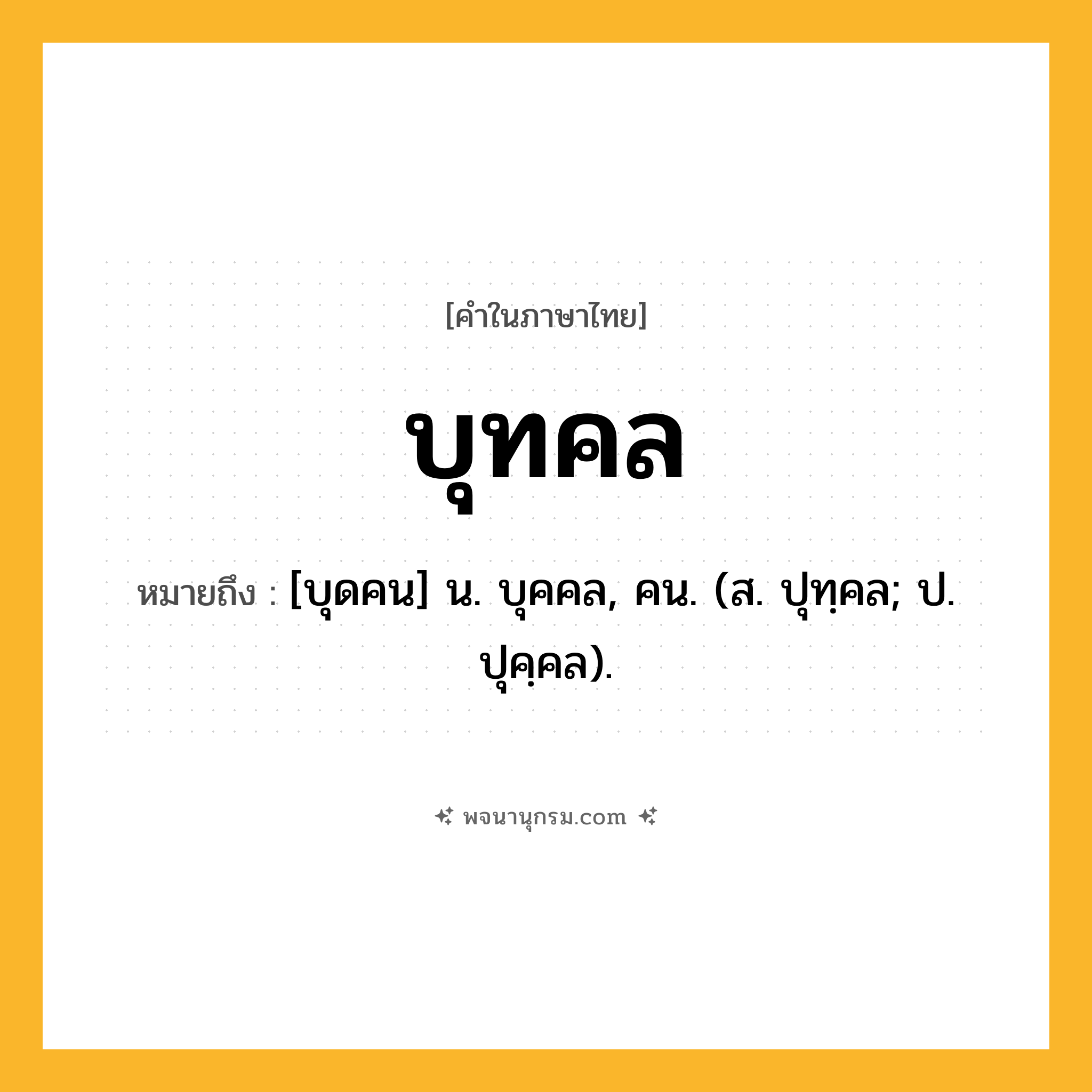 บุทคล ความหมาย หมายถึงอะไร?, คำในภาษาไทย บุทคล หมายถึง [บุดคน] น. บุคคล, คน. (ส. ปุทฺคล; ป. ปุคฺคล).