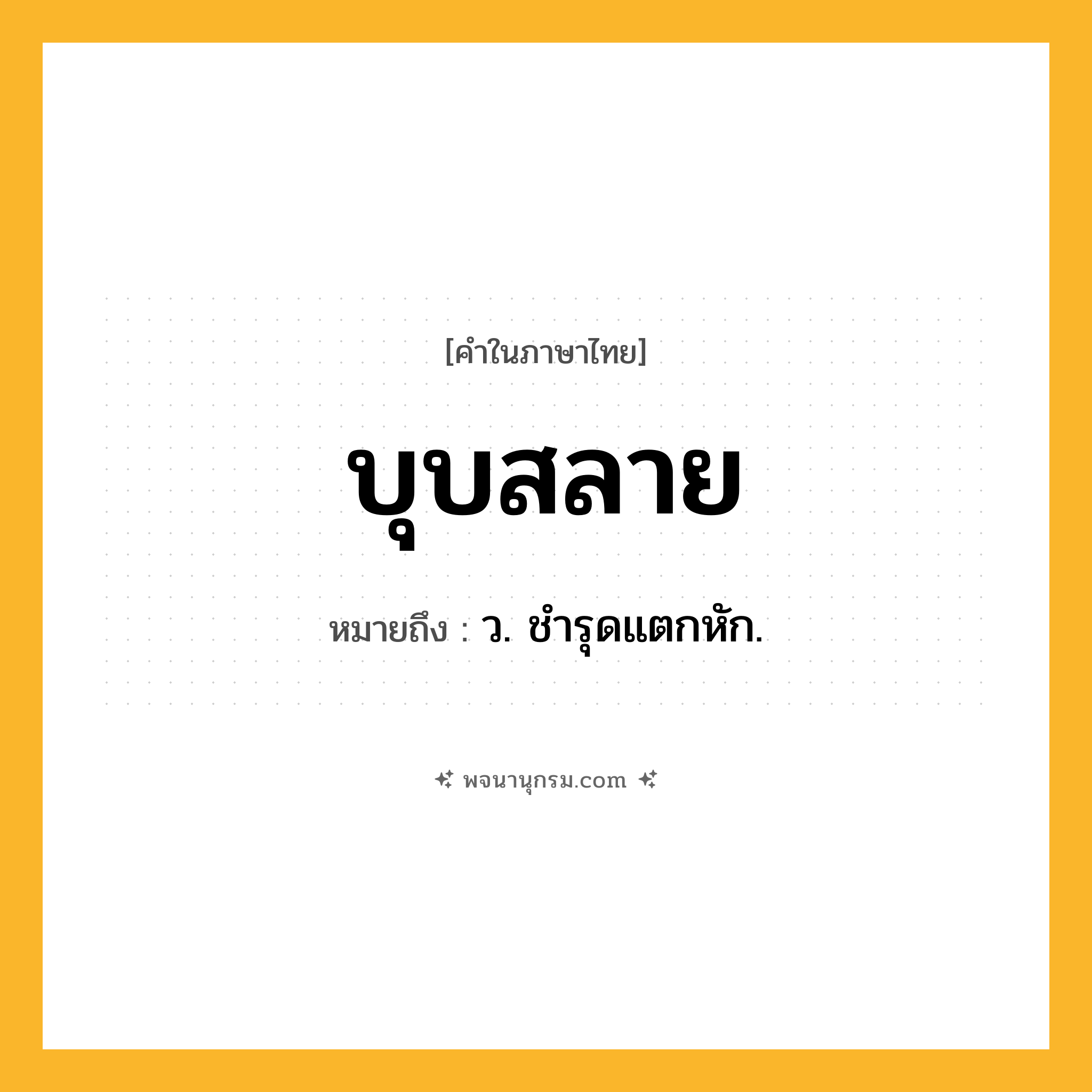 บุบสลาย ความหมาย หมายถึงอะไร?, คำในภาษาไทย บุบสลาย หมายถึง ว. ชํารุดแตกหัก.