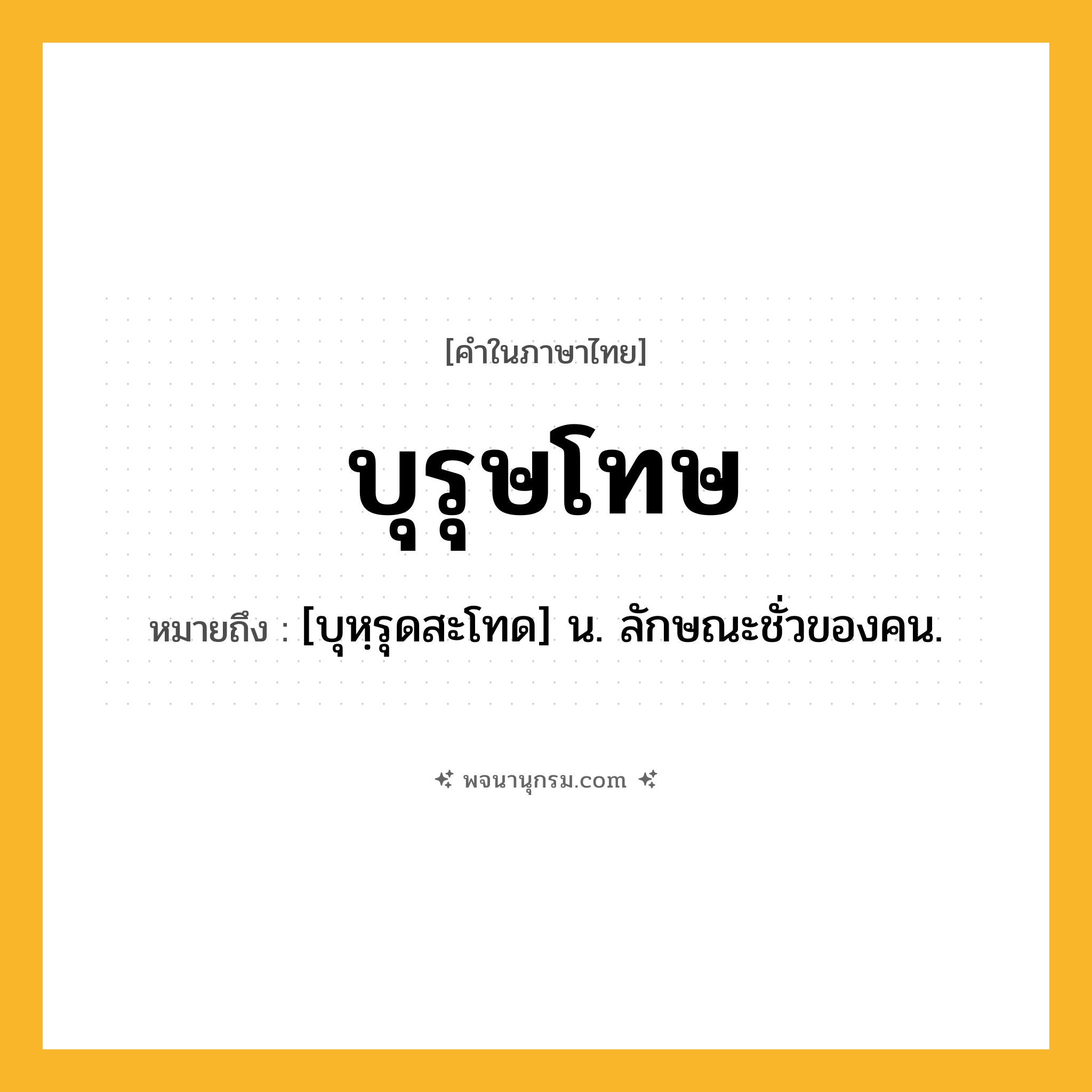 บุรุษโทษ ความหมาย หมายถึงอะไร?, คำในภาษาไทย บุรุษโทษ หมายถึง [บุหฺรุดสะโทด] น. ลักษณะชั่วของคน.