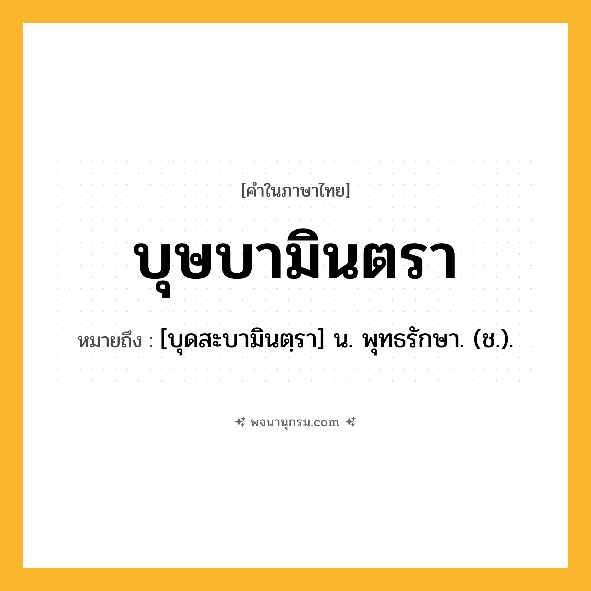 บุษบามินตรา ความหมาย หมายถึงอะไร?, คำในภาษาไทย บุษบามินตรา หมายถึง [บุดสะบามินตฺรา] น. พุทธรักษา. (ช.).