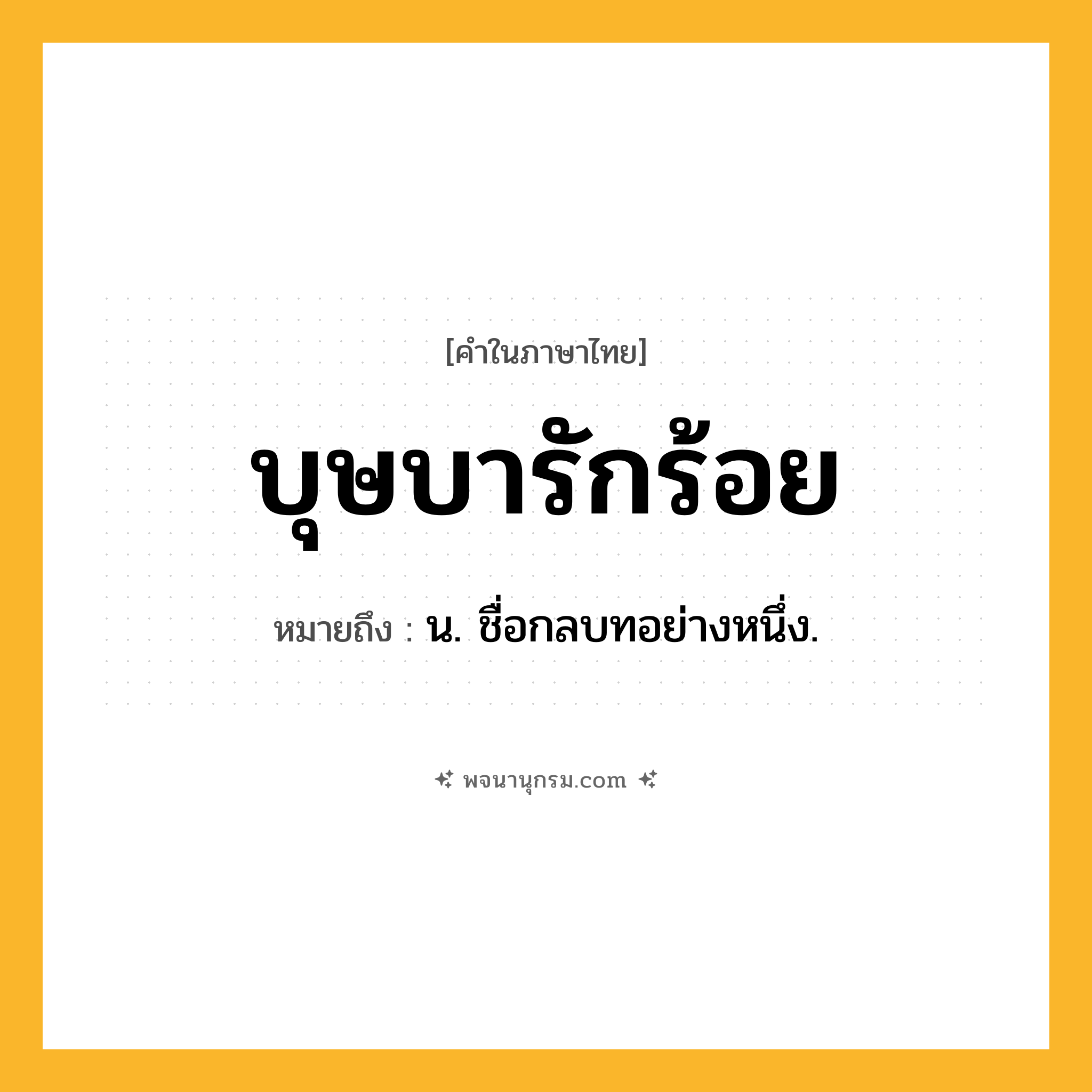 บุษบารักร้อย ความหมาย หมายถึงอะไร?, คำในภาษาไทย บุษบารักร้อย หมายถึง น. ชื่อกลบทอย่างหนึ่ง.