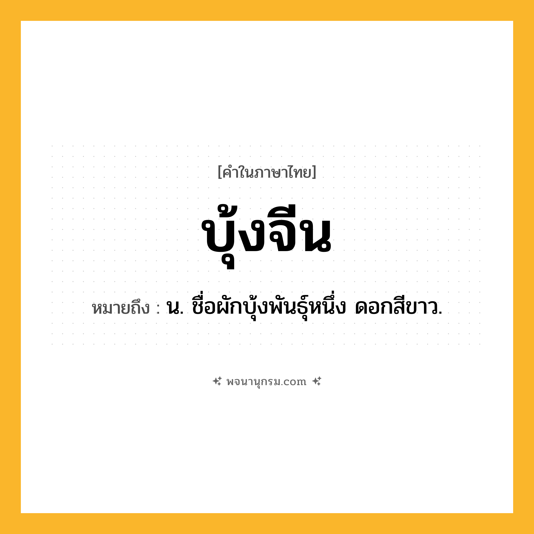 บุ้งจีน ความหมาย หมายถึงอะไร?, คำในภาษาไทย บุ้งจีน หมายถึง น. ชื่อผักบุ้งพันธุ์หนึ่ง ดอกสีขาว.