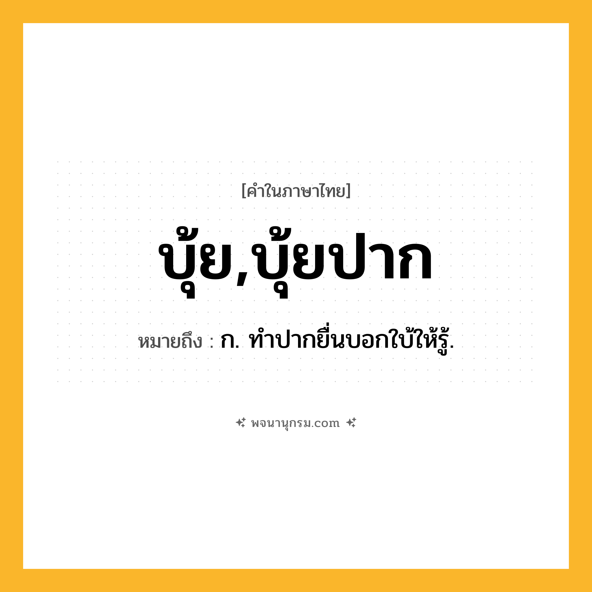บุ้ย,บุ้ยปาก ความหมาย หมายถึงอะไร?, คำในภาษาไทย บุ้ย,บุ้ยปาก หมายถึง ก. ทําปากยื่นบอกใบ้ให้รู้.
