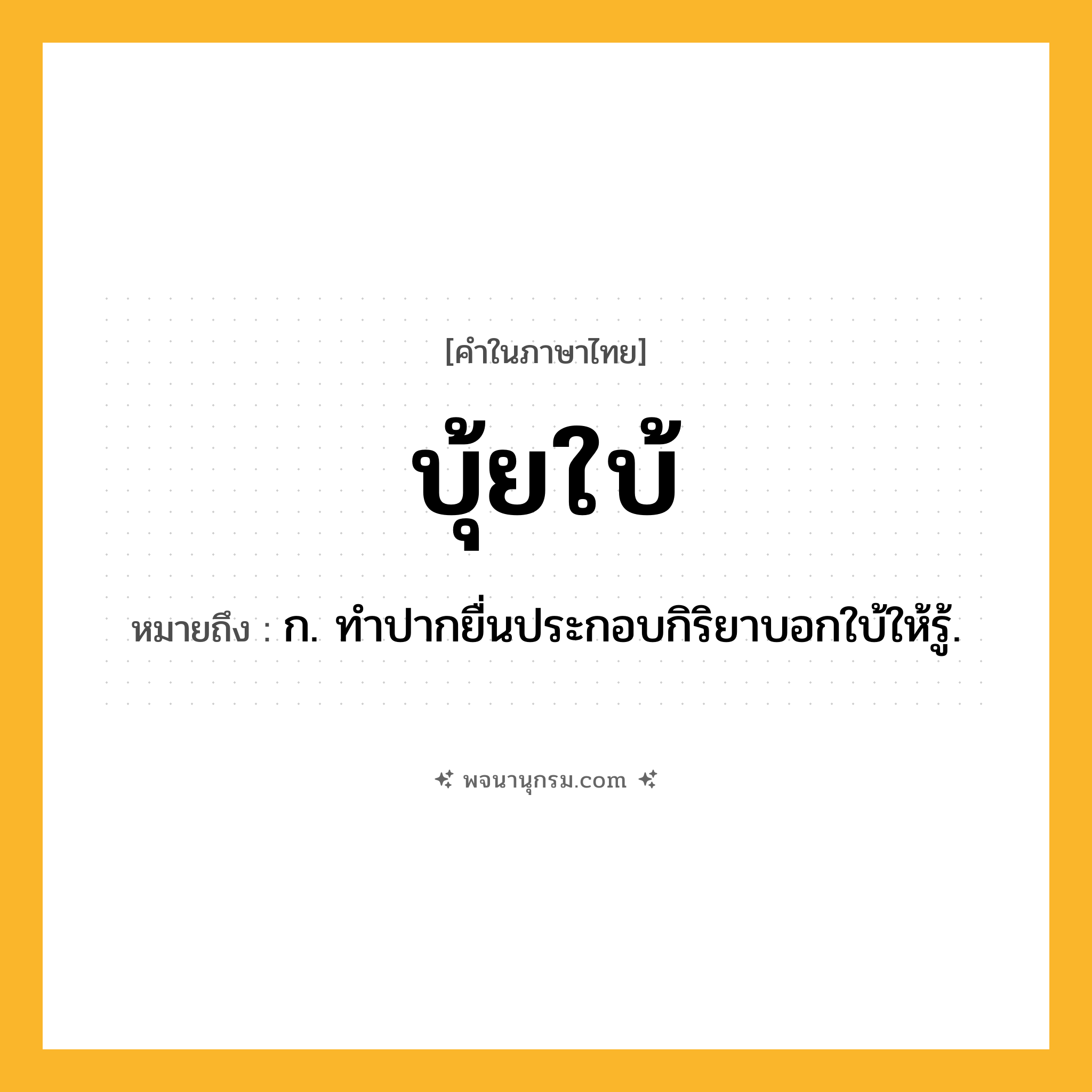 บุ้ยใบ้ ความหมาย หมายถึงอะไร?, คำในภาษาไทย บุ้ยใบ้ หมายถึง ก. ทําปากยื่นประกอบกิริยาบอกใบ้ให้รู้.