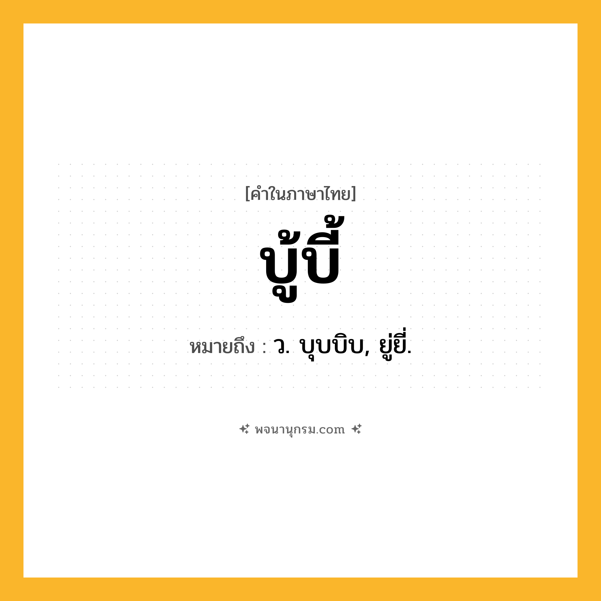 บู้บี้ ความหมาย หมายถึงอะไร?, คำในภาษาไทย บู้บี้ หมายถึง ว. บุบบิบ, ยู่ยี่.
