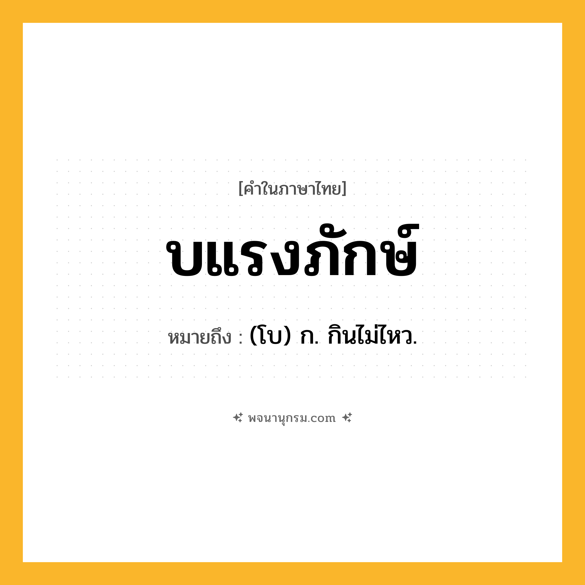 บแรงภักษ์ ความหมาย หมายถึงอะไร?, คำในภาษาไทย บแรงภักษ์ หมายถึง (โบ) ก. กินไม่ไหว.