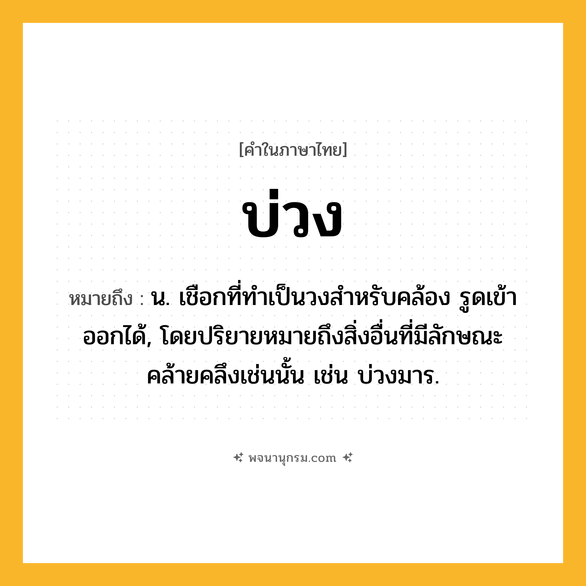 บ่วง ความหมาย หมายถึงอะไร?, คำในภาษาไทย บ่วง หมายถึง น. เชือกที่ทําเป็นวงสําหรับคล้อง รูดเข้าออกได้, โดยปริยายหมายถึงสิ่งอื่นที่มีลักษณะคล้ายคลึงเช่นนั้น เช่น บ่วงมาร.