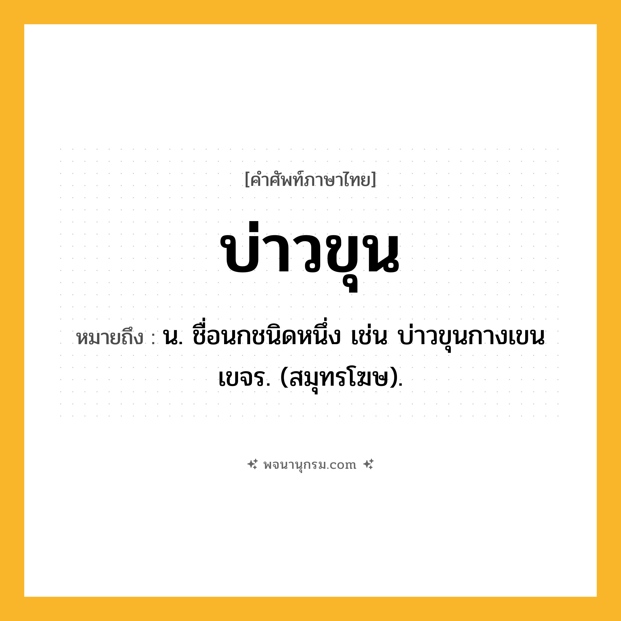 บ่าวขุน ความหมาย หมายถึงอะไร?, คำในภาษาไทย บ่าวขุน หมายถึง น. ชื่อนกชนิดหนึ่ง เช่น บ่าวขุนกางเขนเขจร. (สมุทรโฆษ).