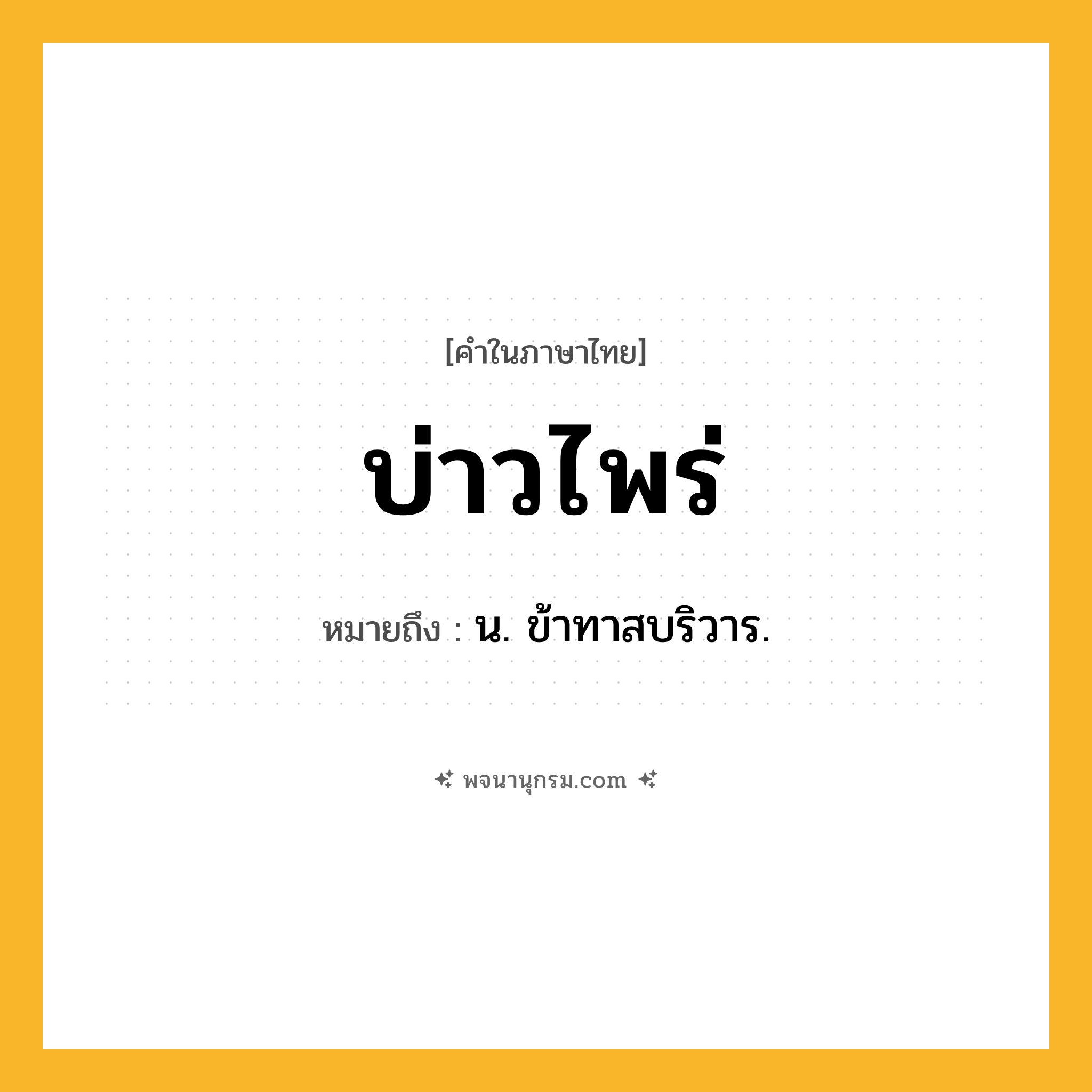 บ่าวไพร่ ความหมาย หมายถึงอะไร?, คำในภาษาไทย บ่าวไพร่ หมายถึง น. ข้าทาสบริวาร.