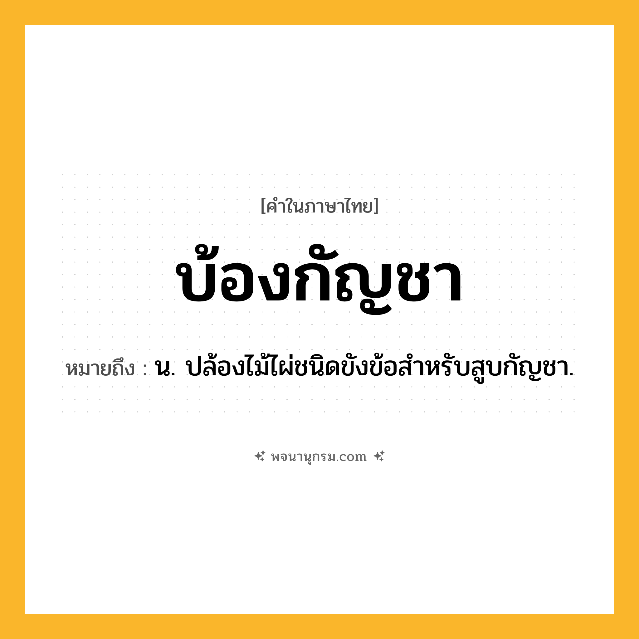 บ้องกัญชา ความหมาย หมายถึงอะไร?, คำในภาษาไทย บ้องกัญชา หมายถึง น. ปล้องไม้ไผ่ชนิดขังข้อสําหรับสูบกัญชา.