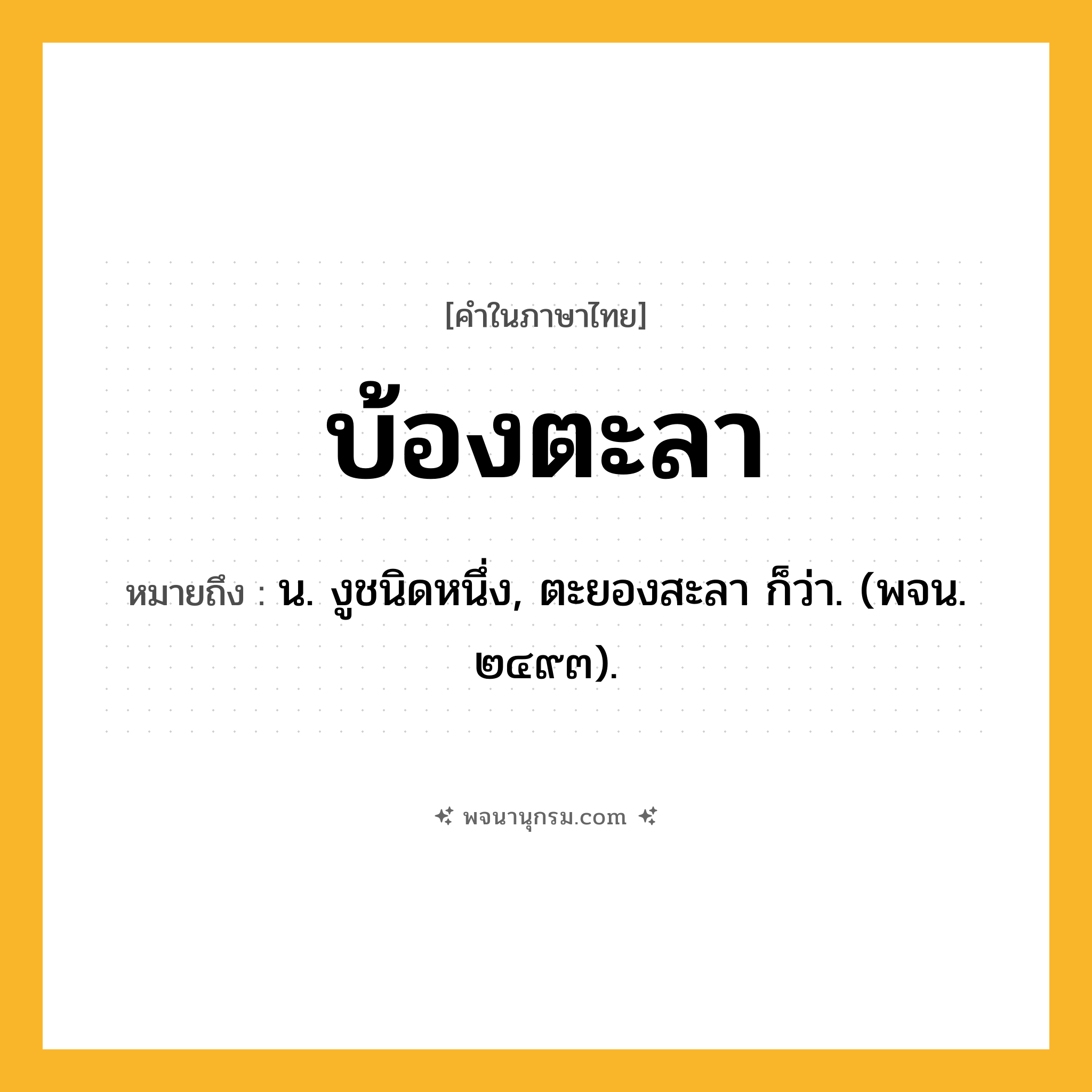 บ้องตะลา ความหมาย หมายถึงอะไร?, คำในภาษาไทย บ้องตะลา หมายถึง น. งูชนิดหนึ่ง, ตะยองสะลา ก็ว่า. (พจน. ๒๔๙๓).