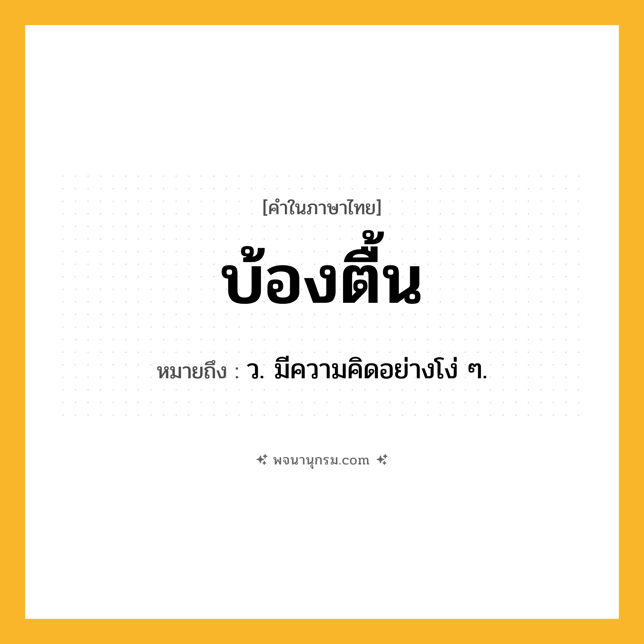 บ้องตื้น ความหมาย หมายถึงอะไร?, คำในภาษาไทย บ้องตื้น หมายถึง ว. มีความคิดอย่างโง่ ๆ.