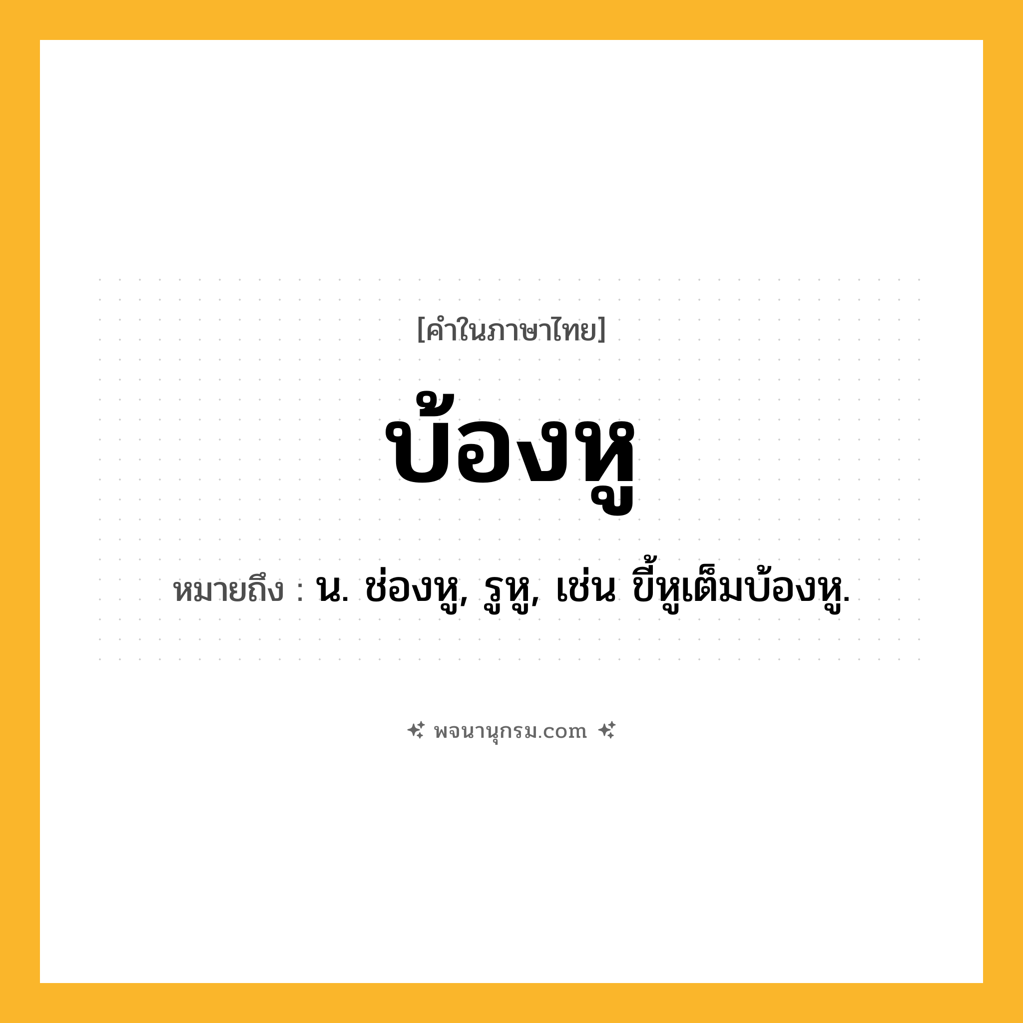 บ้องหู ความหมาย หมายถึงอะไร?, คำในภาษาไทย บ้องหู หมายถึง น. ช่องหู, รูหู, เช่น ขี้หูเต็มบ้องหู.