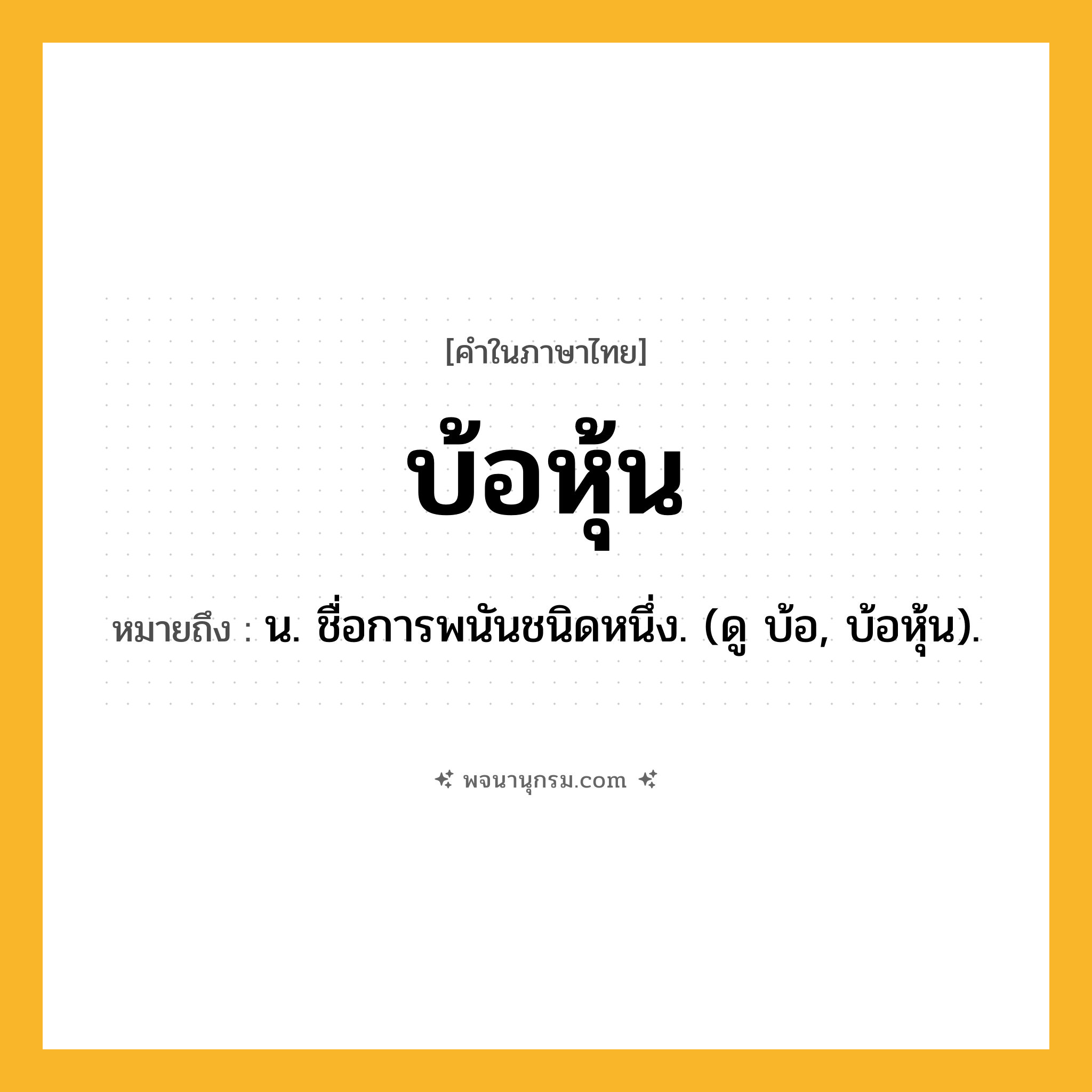 บ้อหุ้น ความหมาย หมายถึงอะไร?, คำในภาษาไทย บ้อหุ้น หมายถึง น. ชื่อการพนันชนิดหนึ่ง. (ดู บ้อ, บ้อหุ้น).