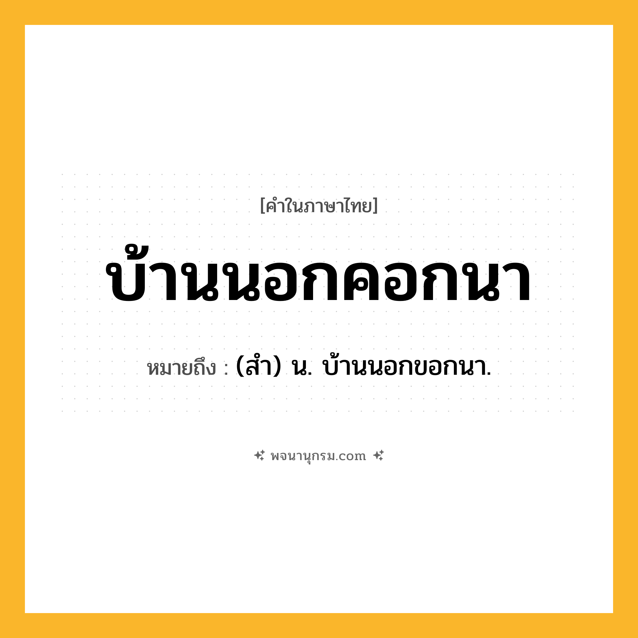บ้านนอกคอกนา ความหมาย หมายถึงอะไร?, คำในภาษาไทย บ้านนอกคอกนา หมายถึง (สำ) น. บ้านนอกขอกนา.