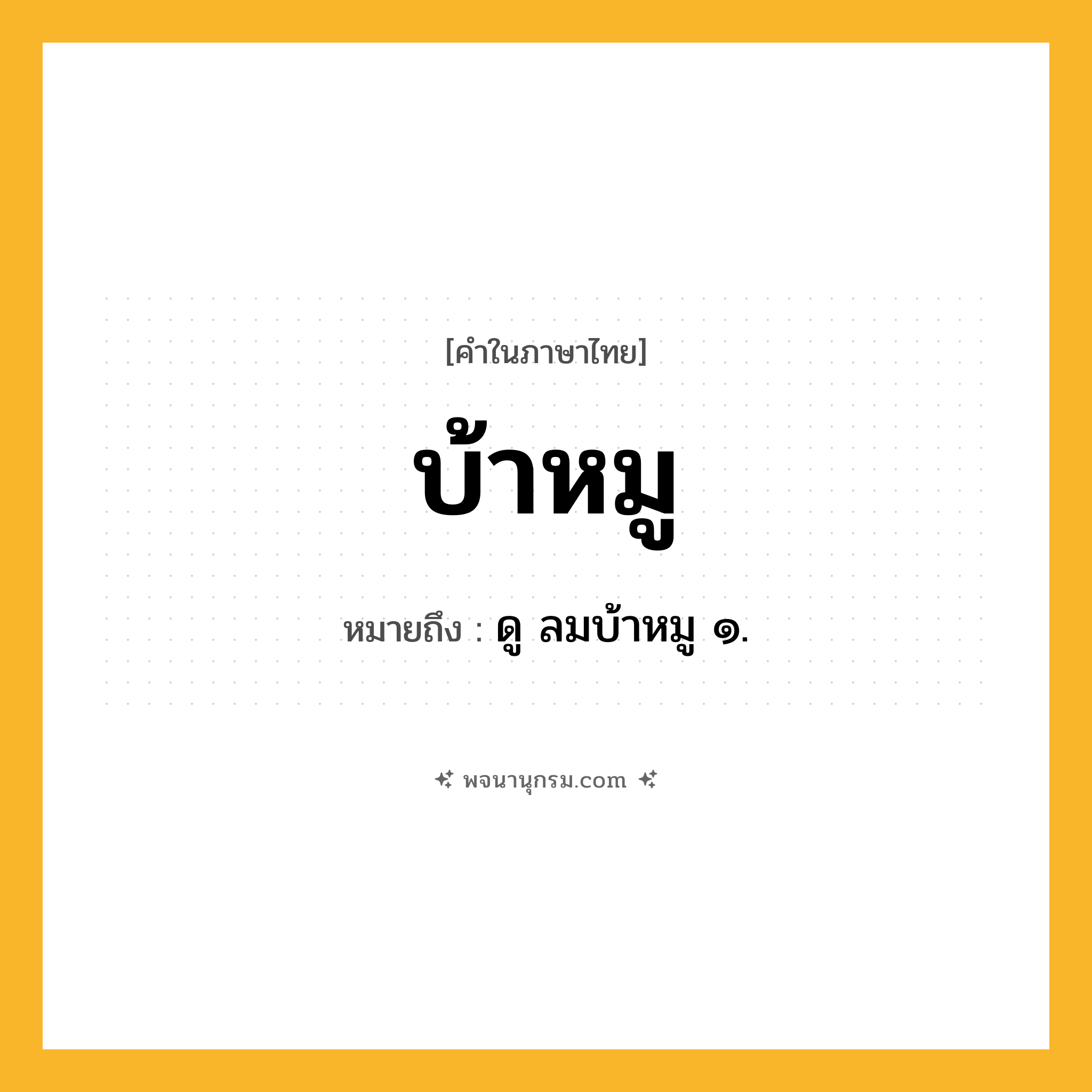 บ้าหมู ความหมาย หมายถึงอะไร?, คำในภาษาไทย บ้าหมู หมายถึง ดู ลมบ้าหมู ๑.
