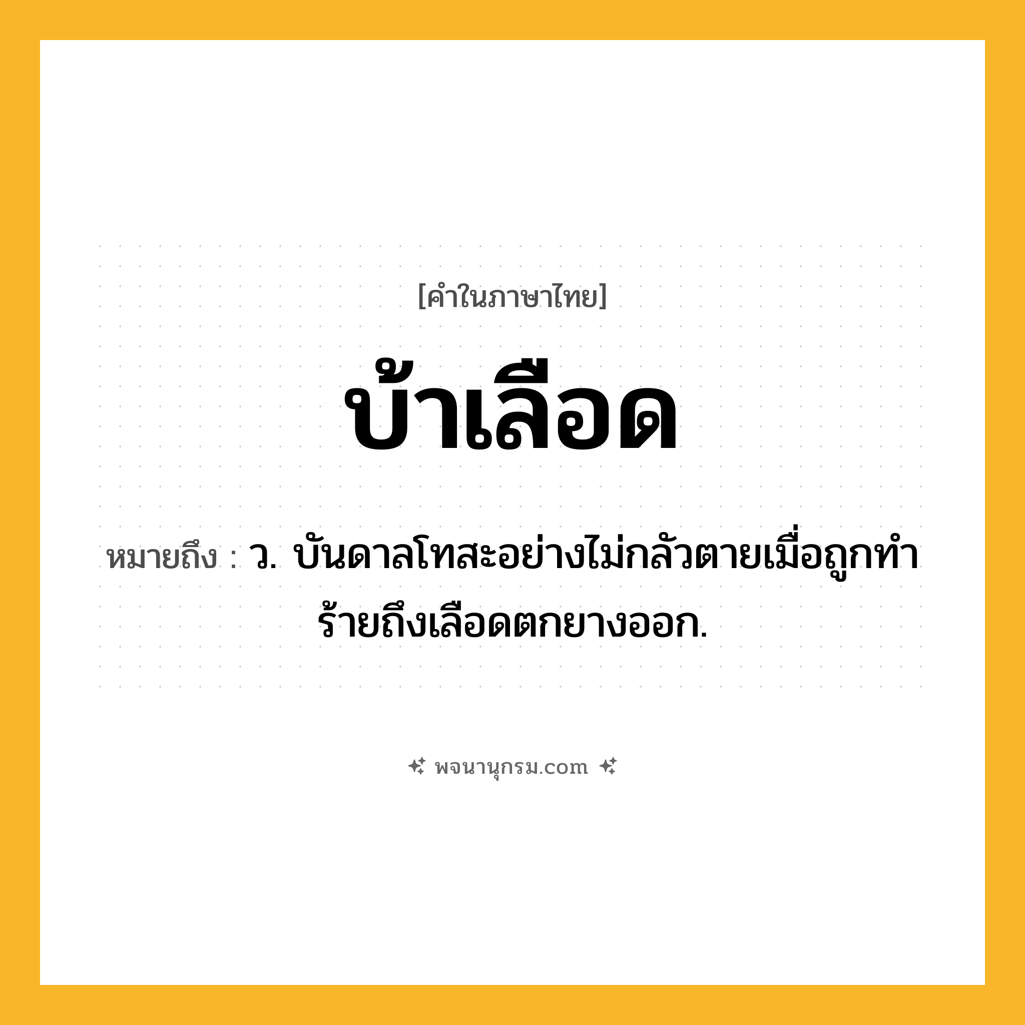 บ้าเลือด ความหมาย หมายถึงอะไร?, คำในภาษาไทย บ้าเลือด หมายถึง ว. บันดาลโทสะอย่างไม่กลัวตายเมื่อถูกทําร้ายถึงเลือดตกยางออก.
