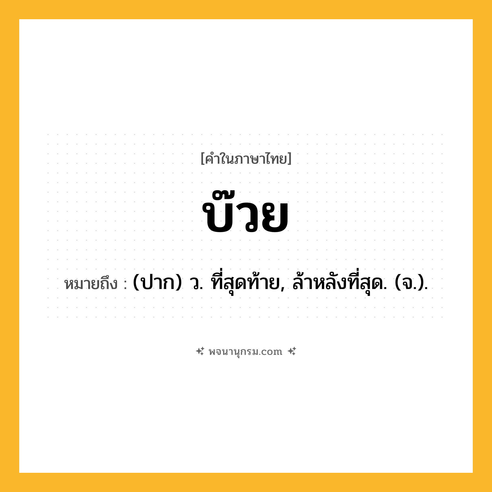 บ๊วย ความหมาย หมายถึงอะไร?, คำในภาษาไทย บ๊วย หมายถึง (ปาก) ว. ที่สุดท้าย, ล้าหลังที่สุด. (จ.).