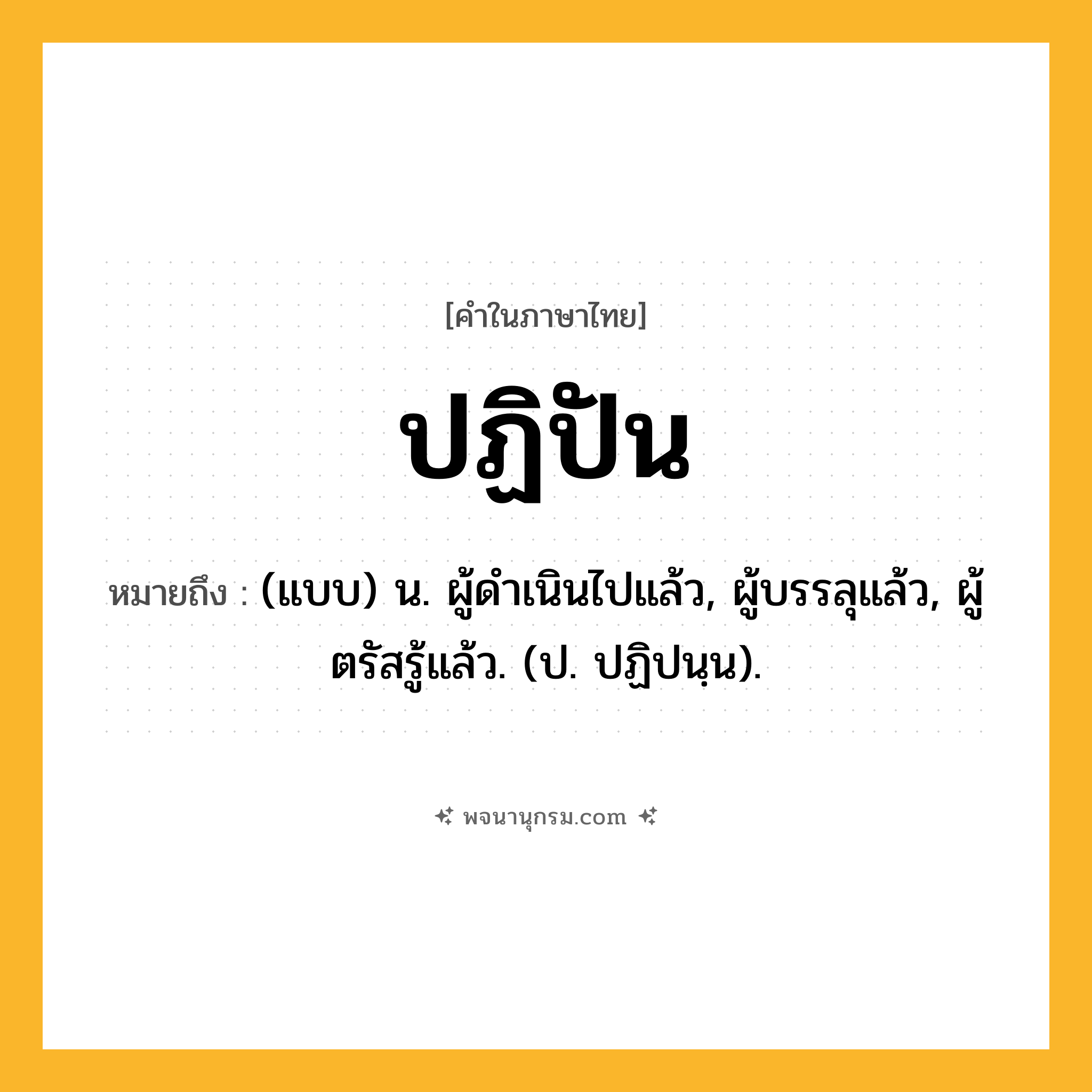 ปฏิปัน ความหมาย หมายถึงอะไร?, คำในภาษาไทย ปฏิปัน หมายถึง (แบบ) น. ผู้ดําเนินไปแล้ว, ผู้บรรลุแล้ว, ผู้ตรัสรู้แล้ว. (ป. ปฏิปนฺน).