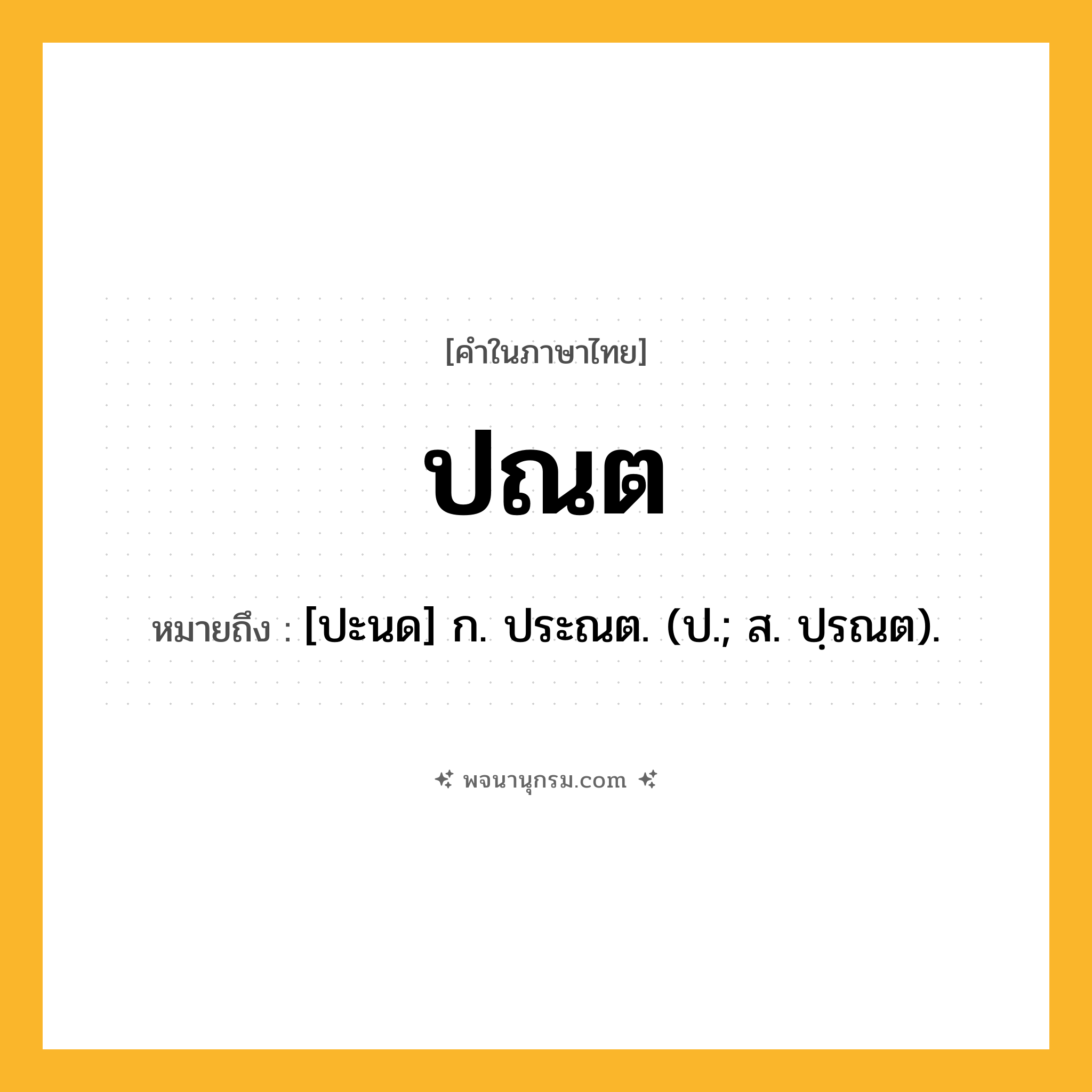 ปณต ความหมาย หมายถึงอะไร?, คำในภาษาไทย ปณต หมายถึง [ปะนด] ก. ประณต. (ป.; ส. ปฺรณต).