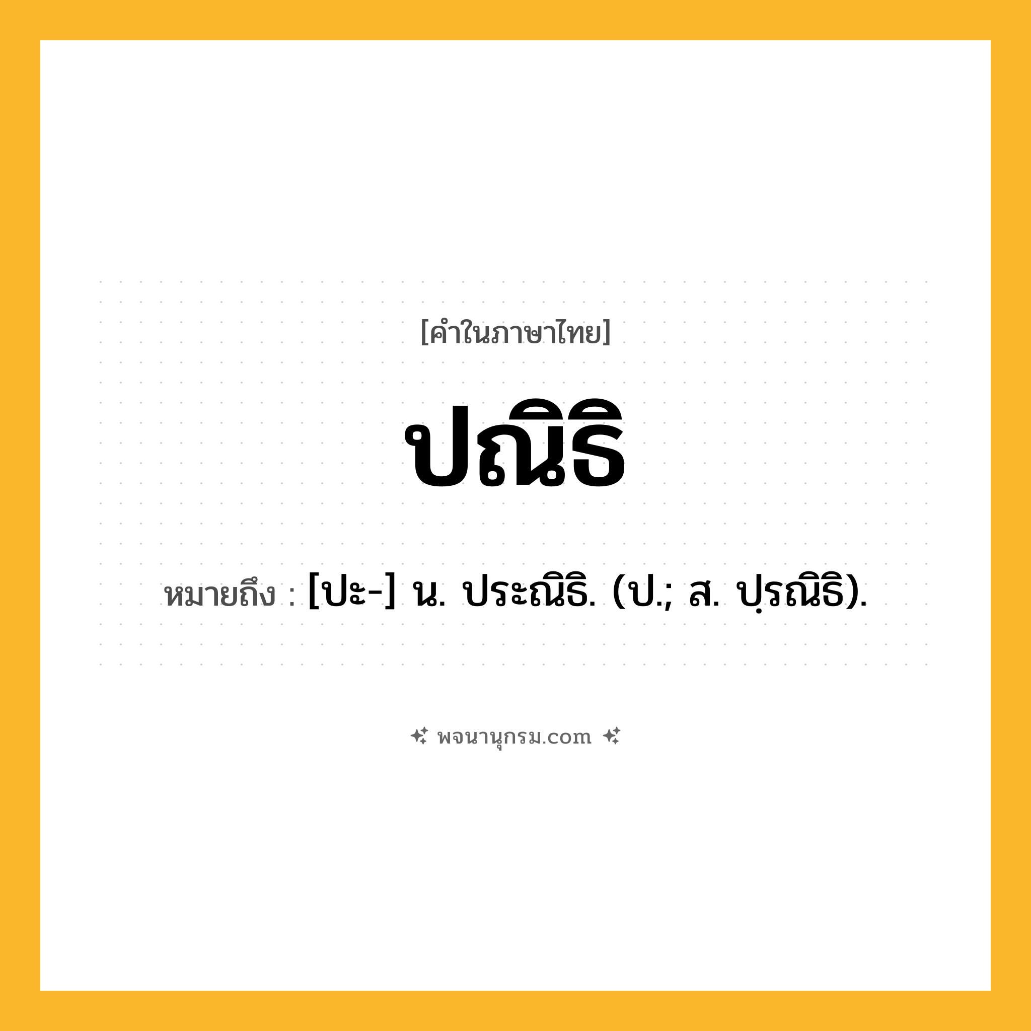ปณิธิ ความหมาย หมายถึงอะไร?, คำในภาษาไทย ปณิธิ หมายถึง [ปะ-] น. ประณิธิ. (ป.; ส. ปฺรณิธิ).