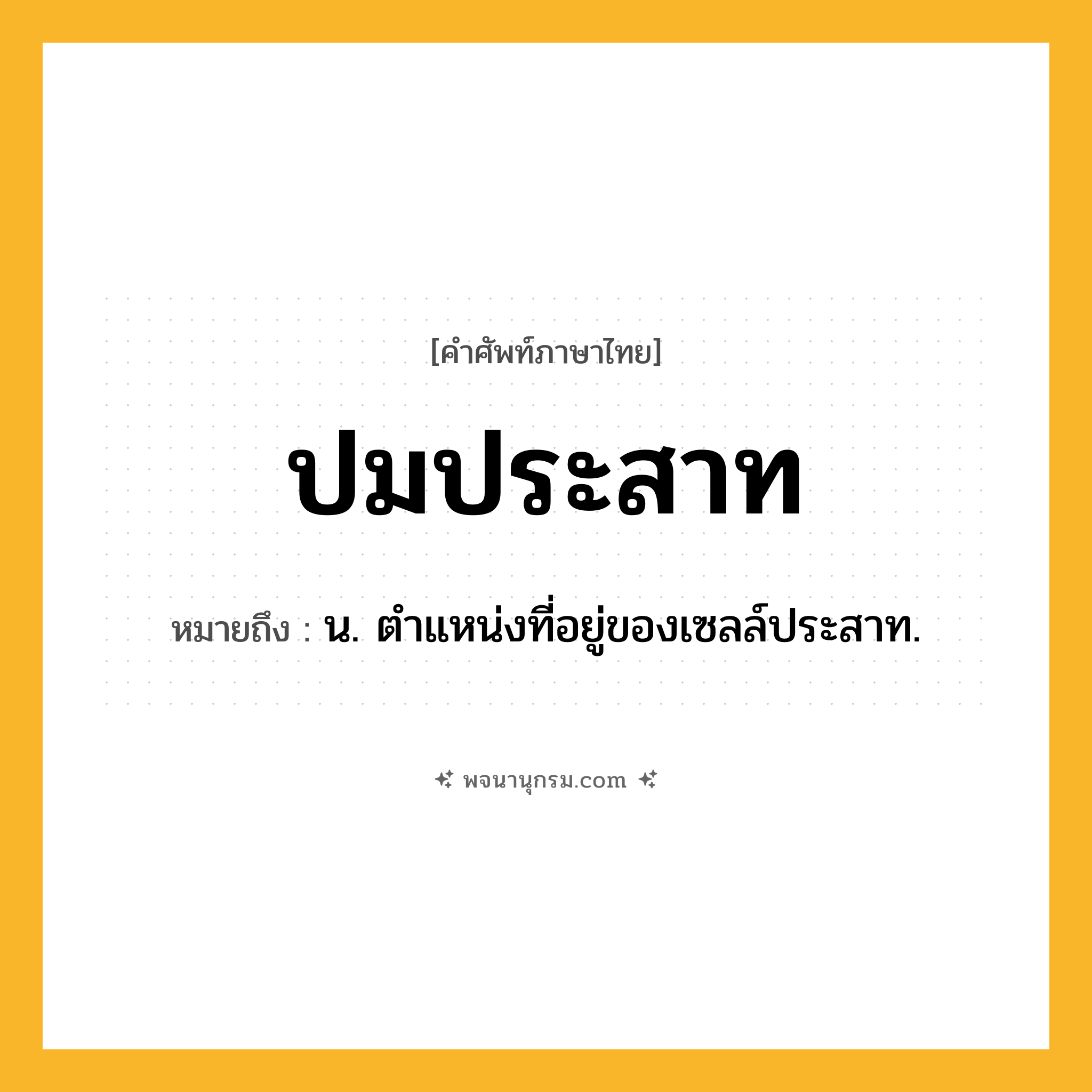 ปมประสาท ความหมาย หมายถึงอะไร?, คำในภาษาไทย ปมประสาท หมายถึง น. ตําแหน่งที่อยู่ของเซลล์ประสาท.