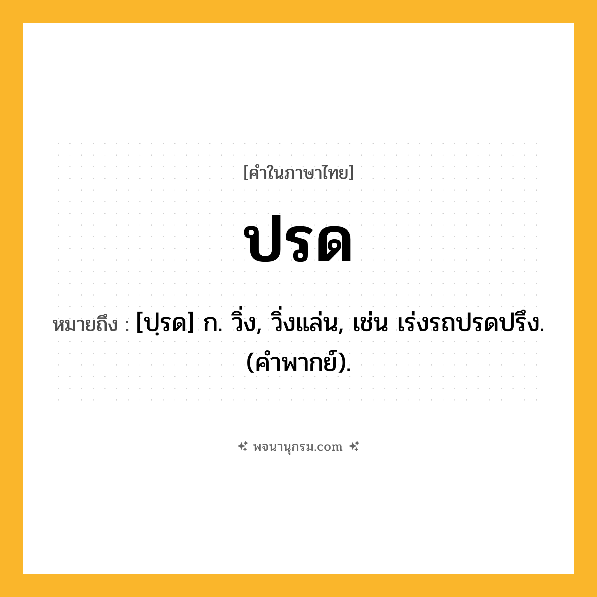ปรด ความหมาย หมายถึงอะไร?, คำในภาษาไทย ปรด หมายถึง [ปฺรด] ก. วิ่ง, วิ่งแล่น, เช่น เร่งรถปรดปรึง. (คําพากย์).
