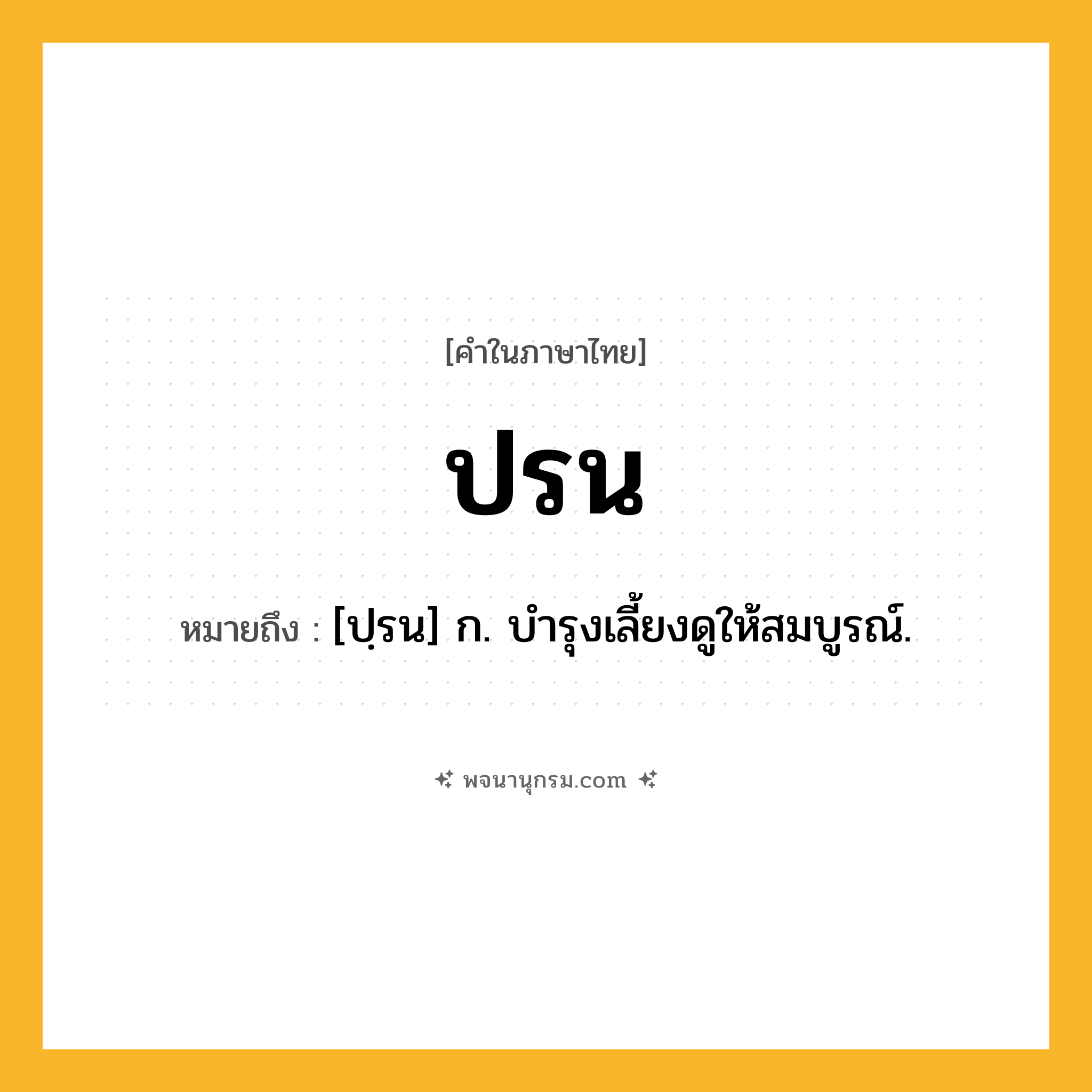 ปรน ความหมาย หมายถึงอะไร?, คำในภาษาไทย ปรน หมายถึง [ปฺรน] ก. บํารุงเลี้ยงดูให้สมบูรณ์.