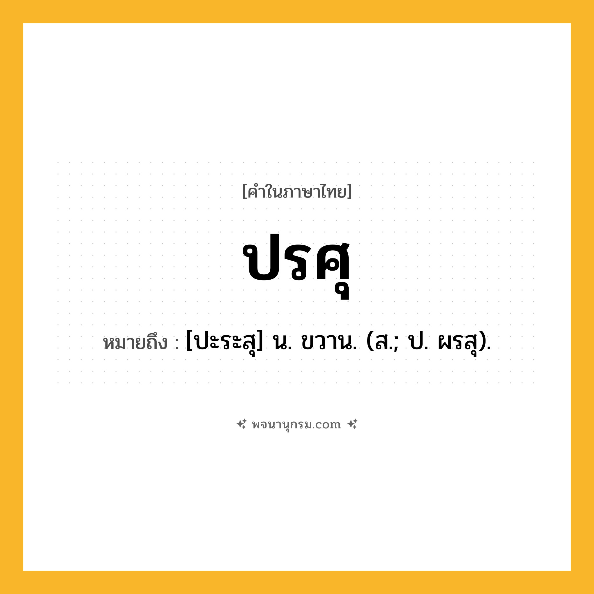ปรศุ ความหมาย หมายถึงอะไร?, คำในภาษาไทย ปรศุ หมายถึง [ปะระสุ] น. ขวาน. (ส.; ป. ผรสุ).