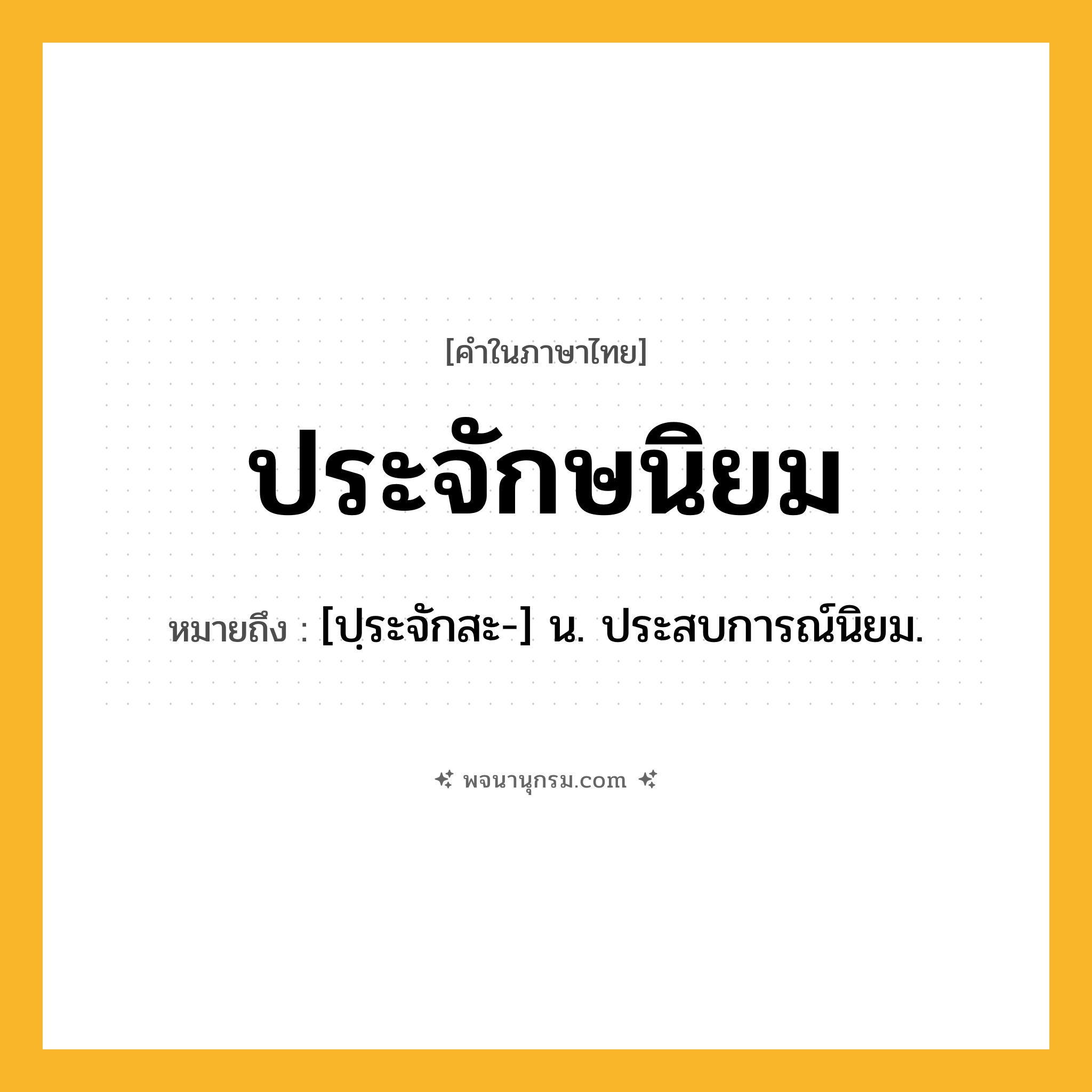 ประจักษนิยม ความหมาย หมายถึงอะไร?, คำในภาษาไทย ประจักษนิยม หมายถึง [ปฺระจักสะ-] น. ประสบการณ์นิยม.