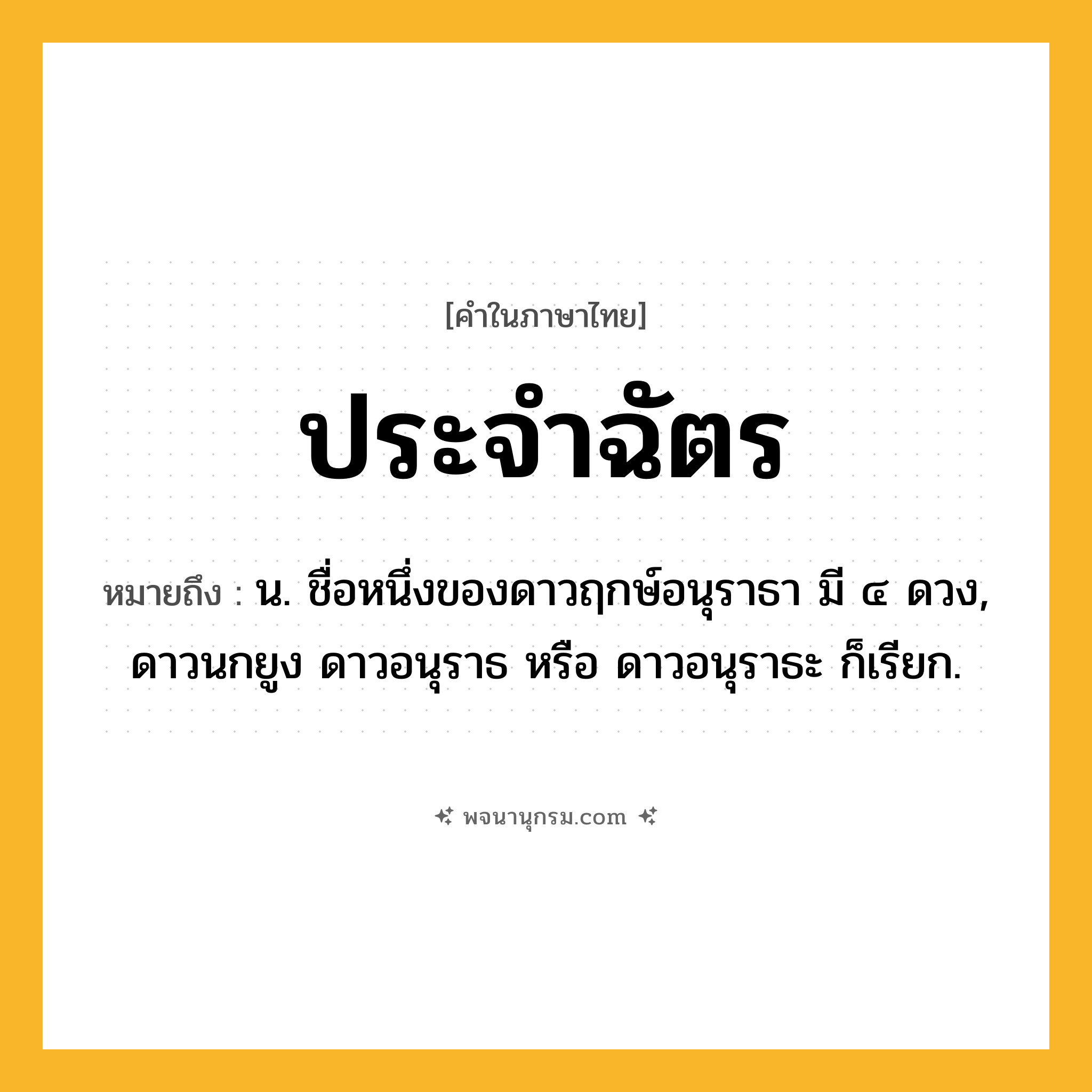 ประจำฉัตร ความหมาย หมายถึงอะไร?, คำในภาษาไทย ประจำฉัตร หมายถึง น. ชื่อหนึ่งของดาวฤกษ์อนุราธา มี ๔ ดวง, ดาวนกยูง ดาวอนุราธ หรือ ดาวอนุราธะ ก็เรียก.