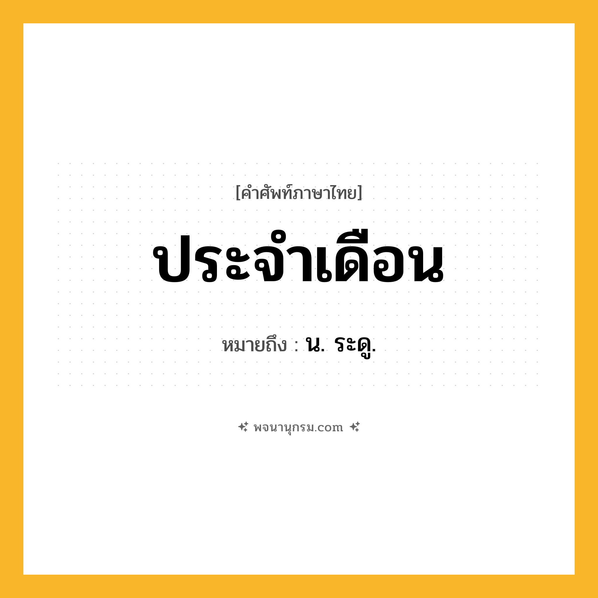 ประจำเดือน ความหมาย หมายถึงอะไร?, คำในภาษาไทย ประจำเดือน หมายถึง น. ระดู.