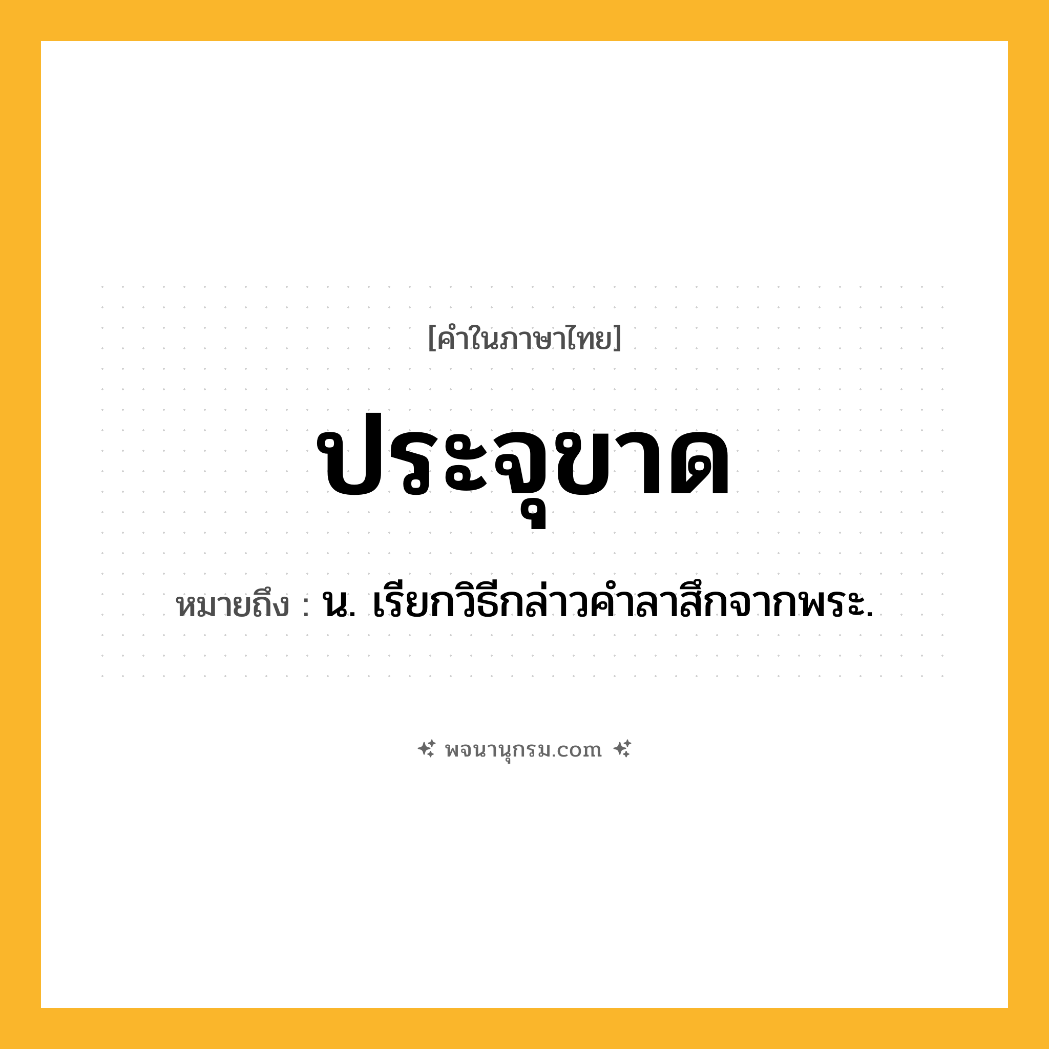 ประจุขาด ความหมาย หมายถึงอะไร?, คำในภาษาไทย ประจุขาด หมายถึง น. เรียกวิธีกล่าวคําลาสึกจากพระ.