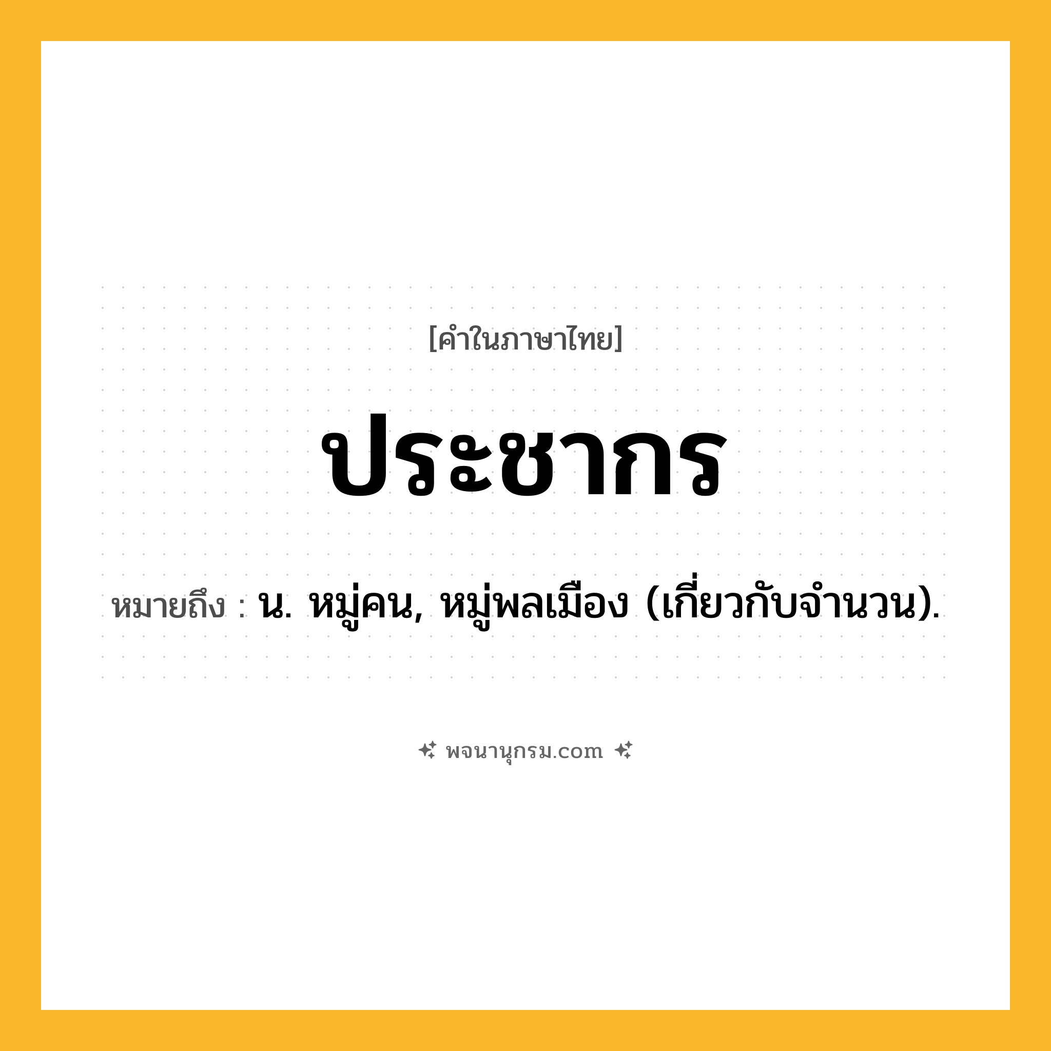 ประชากร ความหมาย หมายถึงอะไร?, คำในภาษาไทย ประชากร หมายถึง น. หมู่คน, หมู่พลเมือง (เกี่ยวกับจํานวน).