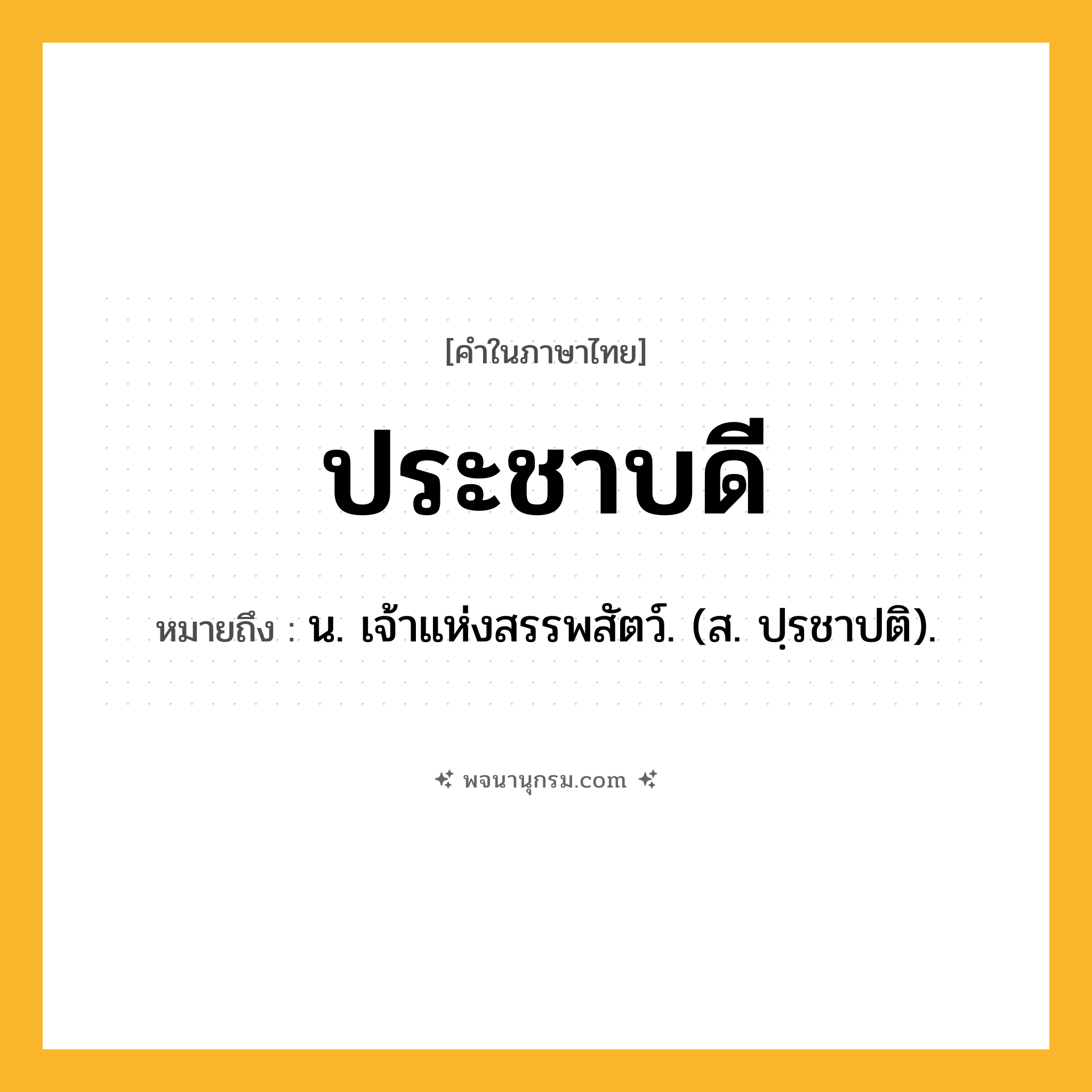 ประชาบดี ความหมาย หมายถึงอะไร?, คำในภาษาไทย ประชาบดี หมายถึง น. เจ้าแห่งสรรพสัตว์. (ส. ปฺรชาปติ).