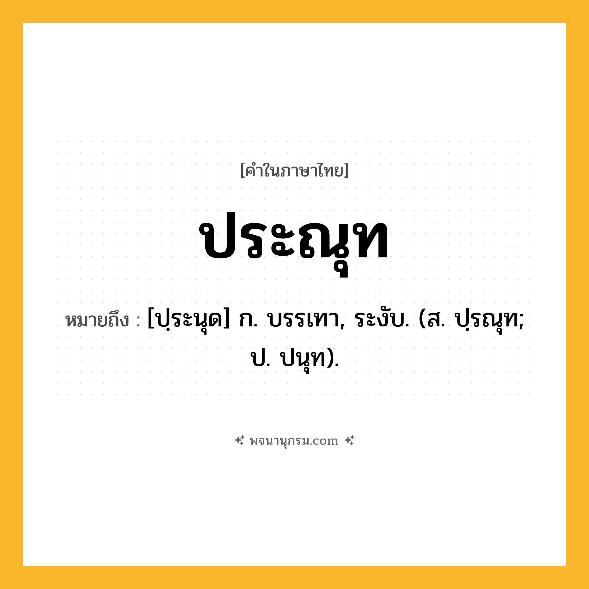 ประณุท ความหมาย หมายถึงอะไร?, คำในภาษาไทย ประณุท หมายถึง [ปฺระนุด] ก. บรรเทา, ระงับ. (ส. ปฺรณุท; ป. ปนุท).