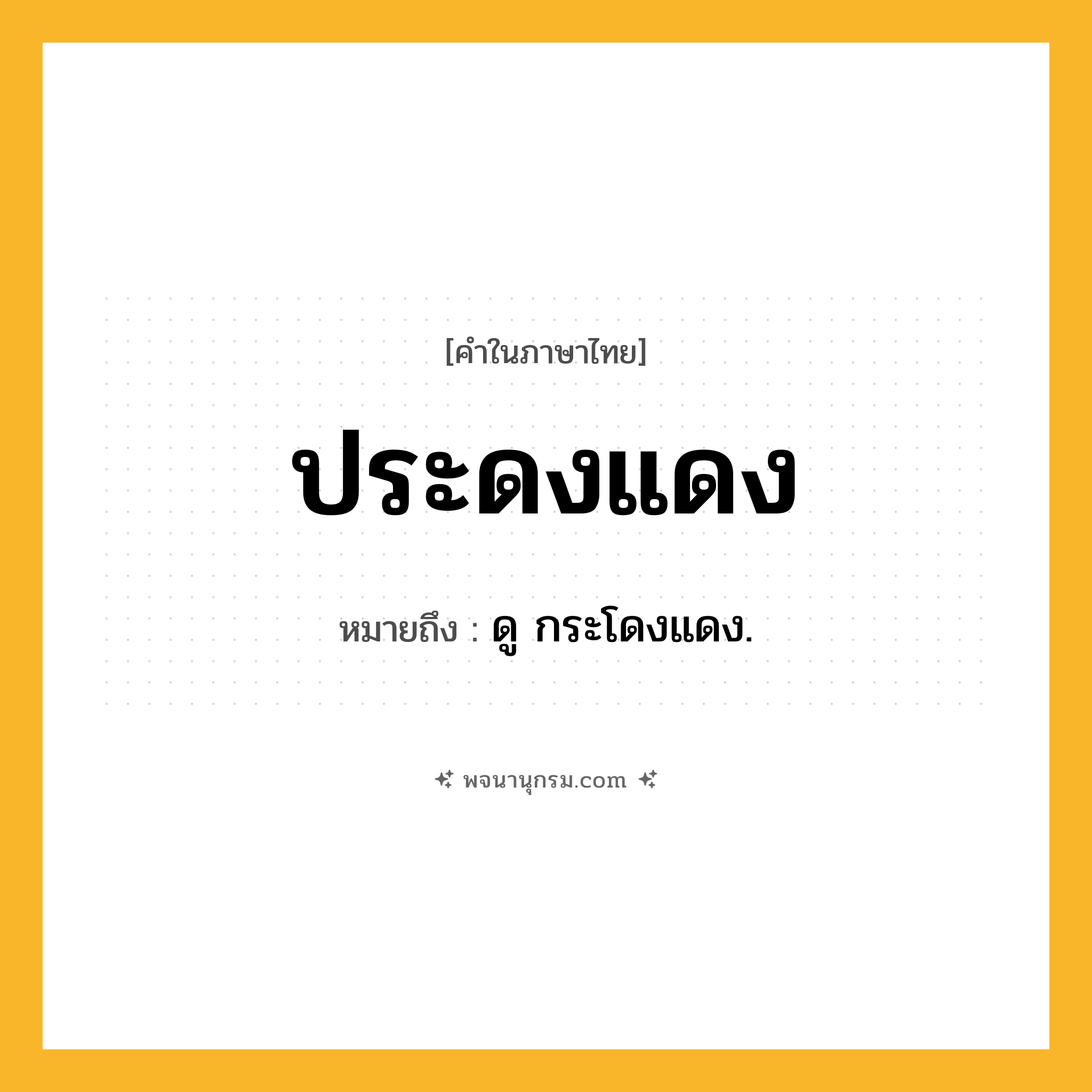 ประดงแดง ความหมาย หมายถึงอะไร?, คำในภาษาไทย ประดงแดง หมายถึง ดู กระโดงแดง.