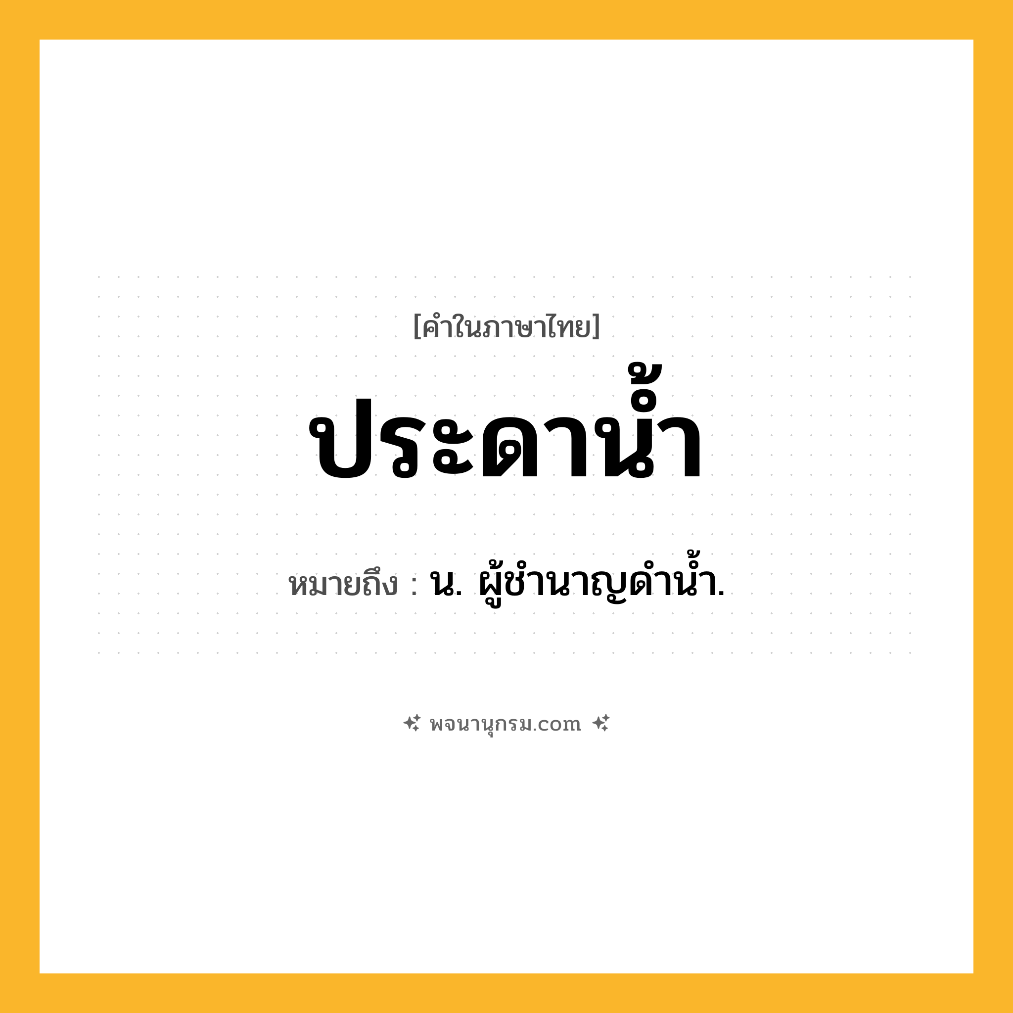ประดาน้ำ ความหมาย หมายถึงอะไร?, คำในภาษาไทย ประดาน้ำ หมายถึง น. ผู้ชํานาญดํานํ้า.