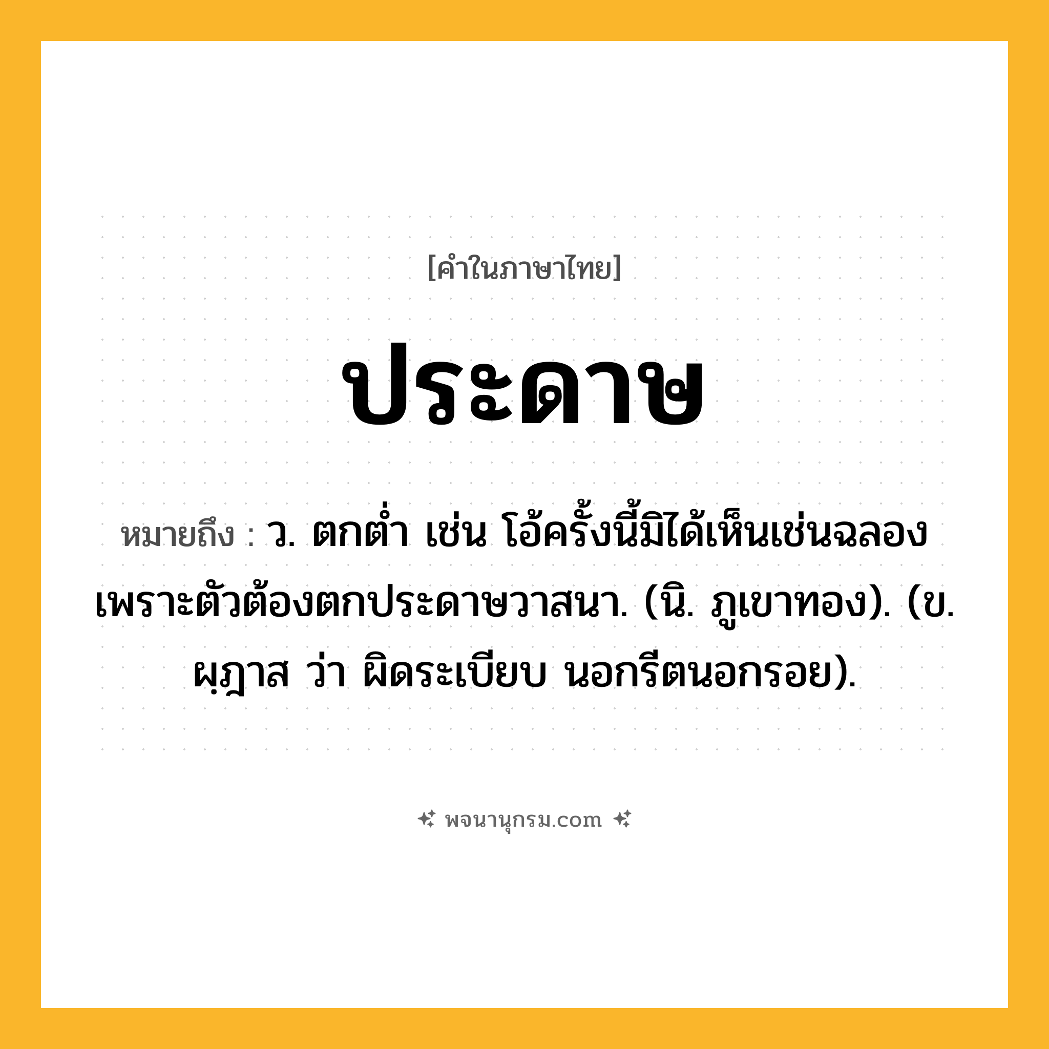 ประดาษ ความหมาย หมายถึงอะไร?, คำในภาษาไทย ประดาษ หมายถึง ว. ตกต่ำ เช่น โอ้ครั้งนี้มิได้เห็นเช่นฉลอง เพราะตัวต้องตกประดาษวาสนา. (นิ. ภูเขาทอง). (ข. ผฺฎาส ว่า ผิดระเบียบ นอกรีตนอกรอย).